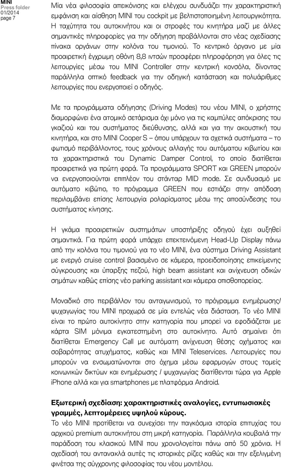 Το κεντρικό όργανο με μία προαιρετική έγχρωμη οθόνη 8,8 ιντσών προσφέρει πληροφόρηση για όλες τις λειτουργίες μέσω του MINI Controller στην κεντρική κονσόλα, δίνοντας παράλληλα οπτικό feedback για