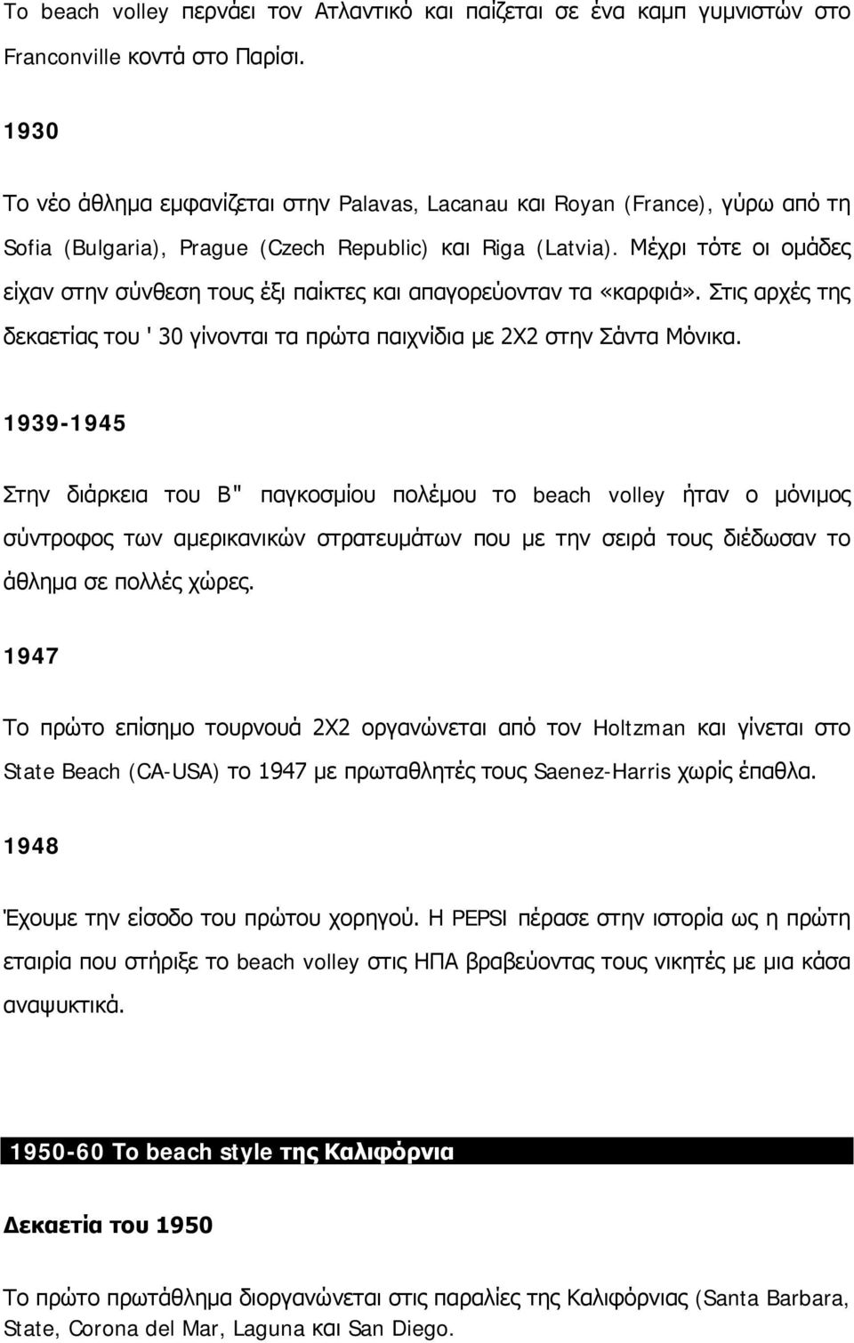 Μέχρι τότε οι ομάδες είχαν στην σύνθεση τους έξι παίκτες και απαγορεύονταν τα «καρφιά». Στις αρχές της δεκαετίας του ' 30 γίνονται τα πρώτα παιχνίδια με 2X2 στην Σάντα Μόνικα.