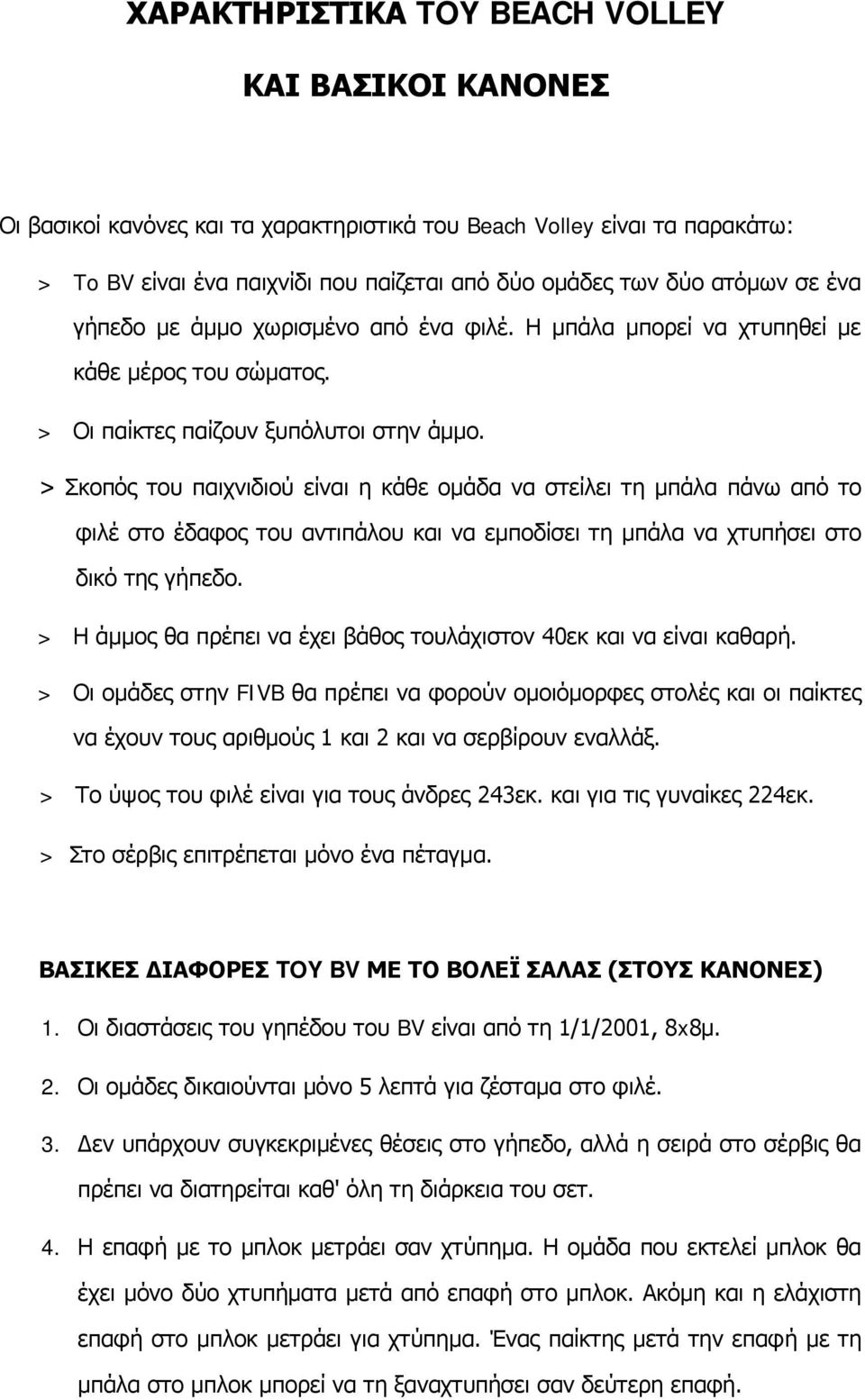 > Σκοπός του παιχνιδιού είναι η κάθε ομάδα να στείλει τη μπάλα πάνω από το φιλέ στο έδαφος του αντιπάλου και να εμποδίσει τη μπάλα να χτυπήσει στο δικό της γήπεδο.