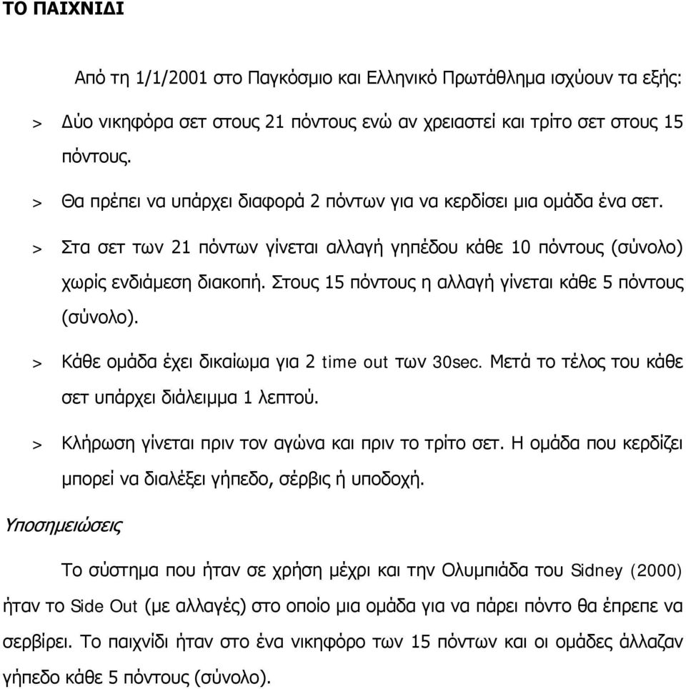 Στους 15 πόντους η αλλαγή γίνεται κάθε 5 πόντους (σύνολο). > Κάθε ομάδα έχει δικαίωμα για 2 time out των 30sec. Μετά το τέλος του κάθε σετ υπάρχει διάλειμμα 1 λεπτού.