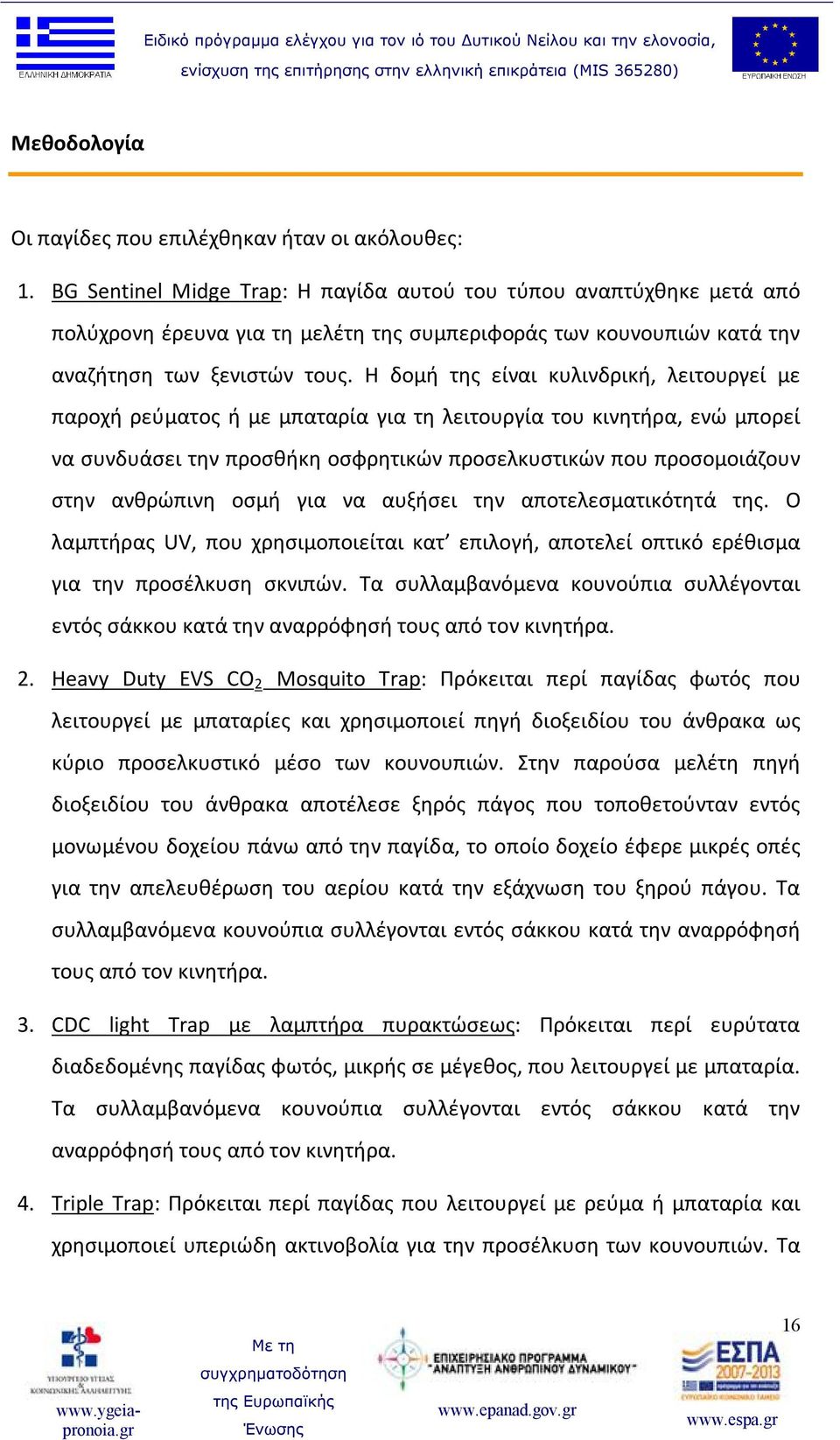 Η δομή της είναι κυλινδρική, λειτουργεί με παροχή ρεύματος ή με μπαταρία για τη λειτουργία του κινητήρα, ενώ μπορεί να συνδυάσει την προσθήκη οσφρητικών προσελκυστικών που προσομοιάζουν στην