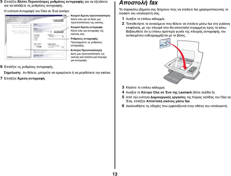 Ρυθμίσεις αντιγραφής Προσαρμόστε τις ρυθμίσεις αντιγραφής. Αποστολή fax Τα παρακάτω βήματα σας δείχνουν πώς να στείλετε fax χρησιμοποιώντας το modem του υπολογιστή σας. 1 Ανοίξτε το επάνω κάλυμμα.