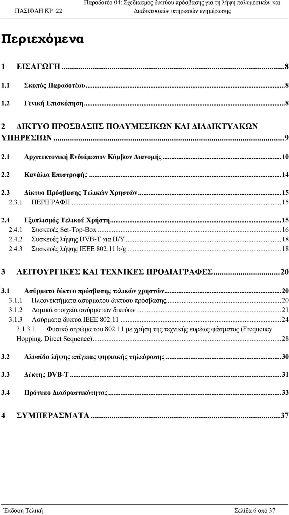 11 b/g...18 3 ΛΕΙΤΟΥΡΓΙΚΕΣ ΚΑΙ ΤΕΧΝΙΚΕΣ ΠΡΟ ΙΑΓΡΑΦΕΣ...20 3.1 Ασύρµατο δίκτυο πρόσβασης τελικών χρηστών...20 3.1.1 Πλεονεκτήµατα ασύρµατου δικτύου πρόσβασης...20 3.1.2 οµικά στοιχεία ασύρµατων δικτύων.