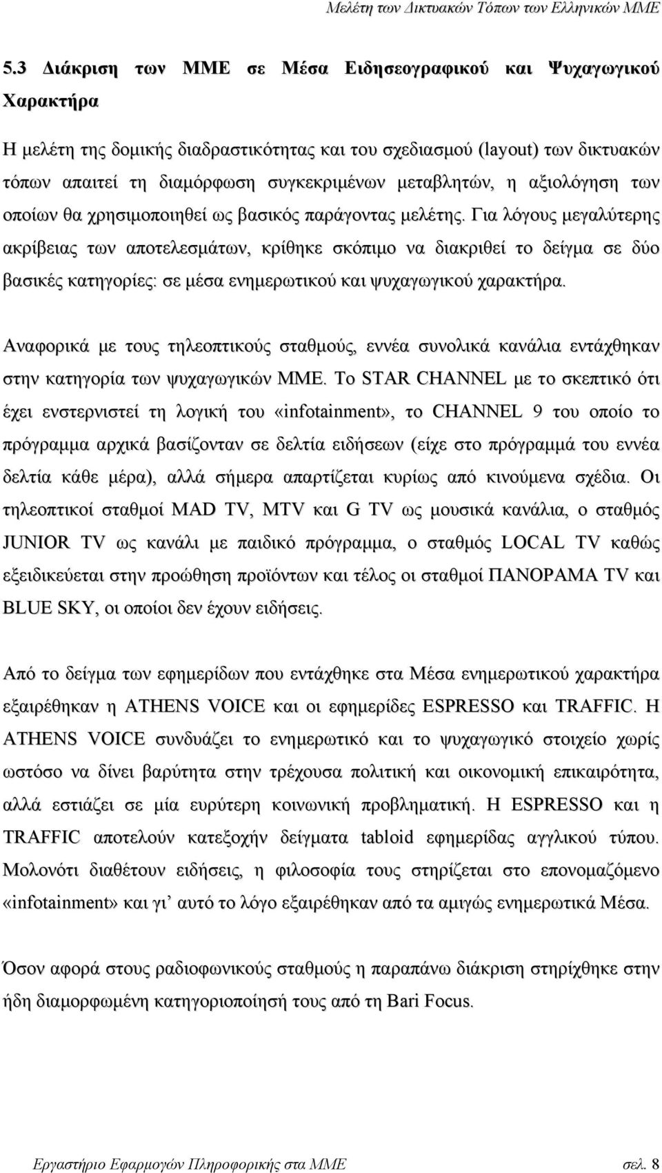 Για λόγους µεγαλύτερης ακρίβειας των αποτελεσµάτων, κρίθηκε σκόπιµο να διακριθεί το δείγµα σε δύο βασικές κατηγορίες: σε µέσα ενηµερωτικού και ψυχαγωγικού χαρακτήρα.