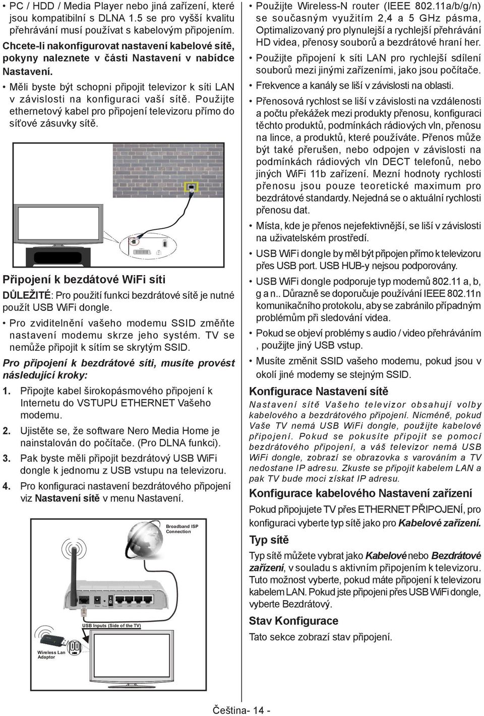 Použijte ethernetový kabel pro připojení televizoru přímo do síťové zásuvky sítě. Připojení k bezdátové WiFi síti DŮLEŽITÉ: Pro použití funkci bezdrátové sítě je nutné použít USB WiFi dongle.