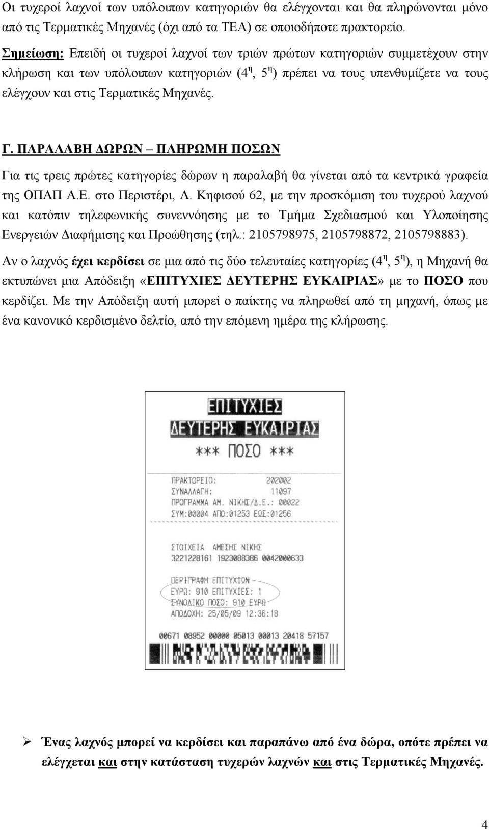 Μηχανές. Γ. ΠΑΡΑΛΑΒΗ ΔΩΡΩΝ ΠΛΗΡΩΜΗ ΠΟΣΩΝ Για τις τρεις πρώτες κατηγορίες δώρων η παραλαβή θα γίνεται από τα κεντρικά γραφεία της ΟΠΑΠ Α.Ε. στο Περιστέρι, Λ.