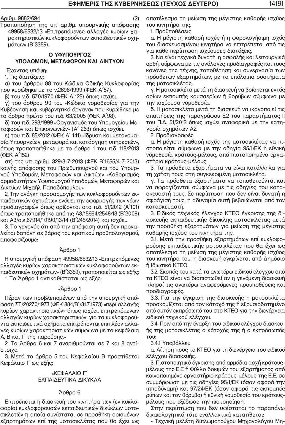 Τις διατάξεις: α) του άρθρου 88 του Κώδικα Οδικής Κυκλοφορίας που κυρώθηκε με το ν.2696/1999 (ΦΕΚ Α 57). β) του ν.δ. 570/1970 (ΦΕΚ Α 125) όπως ισχύει.