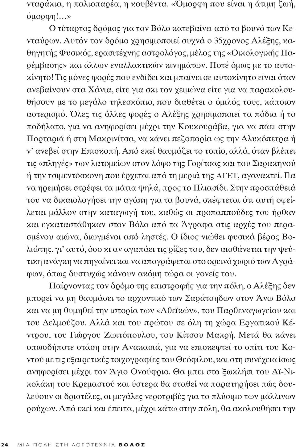 Τις μ νες φορές που ενδίδει και μπαίνει σε αυτοκίνητο είναι ταν ανεβαίνουν στα Χάνια, είτε για σκι τον χειμώνα είτε για να παρακολουθήσουν με το μεγάλο τηλεσκ πιο, που διαθέτει ο μιλ ς τους, κάποιον