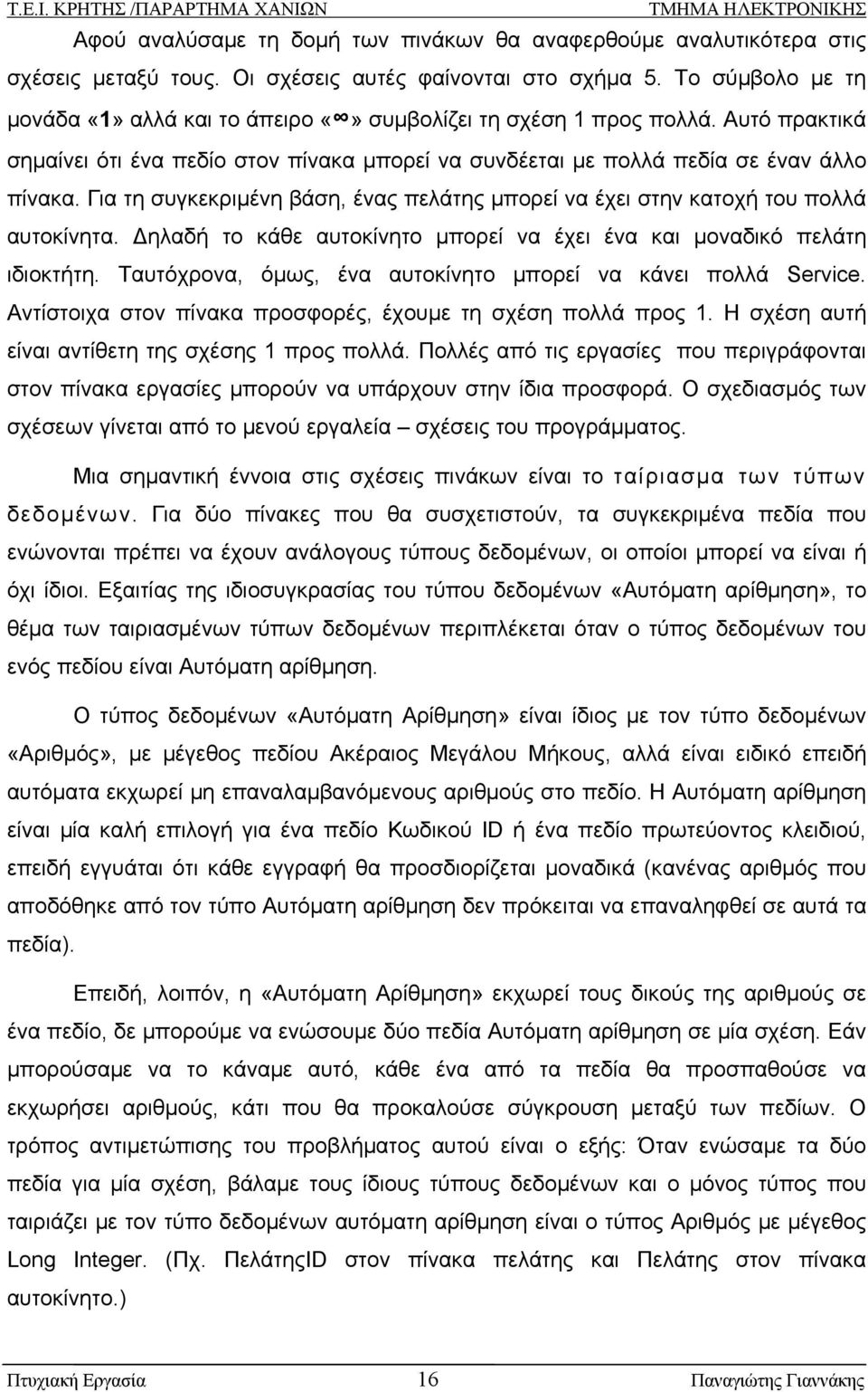 Για τη συγκεκριμένη βάση, ένας πελάτης μπορεί να έχει στην κατοχή του πολλά αυτοκίνητα. Δηλαδή το κάθε αυτοκίνητο μπορεί να έχει ένα και μοναδικό πελάτη ιδιοκτήτη.