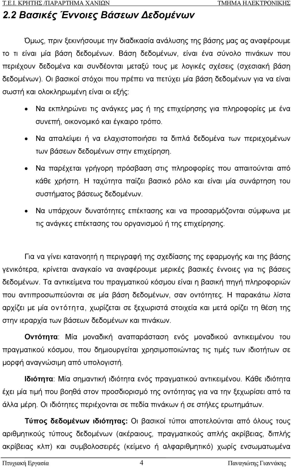 Οι βασικοί στόχοι που πρέπει να πετύχει μία βάση δεδομένων για να είναι σωστή και ολοκληρωμένη είναι οι εξής: Να εκπληρώνει τις ανάγκες μας ή της επιχείρησης για πληροφορίες με ένα συνεπή, οικονομικό