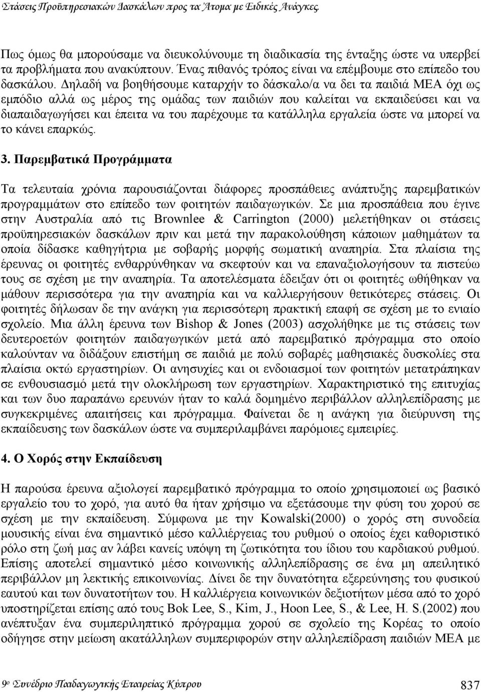 ηλαδή να βοηθήσουµε καταρχήν το δάσκαλο/α να δει τα παιδιά ΜΕΑ όχι ως εµπόδιο αλλά ως µέρος της οµάδας των παιδιών που καλείται να εκπαιδεύσει και να διαπαιδαγωγήσει και έπειτα να του παρέχουµε τα