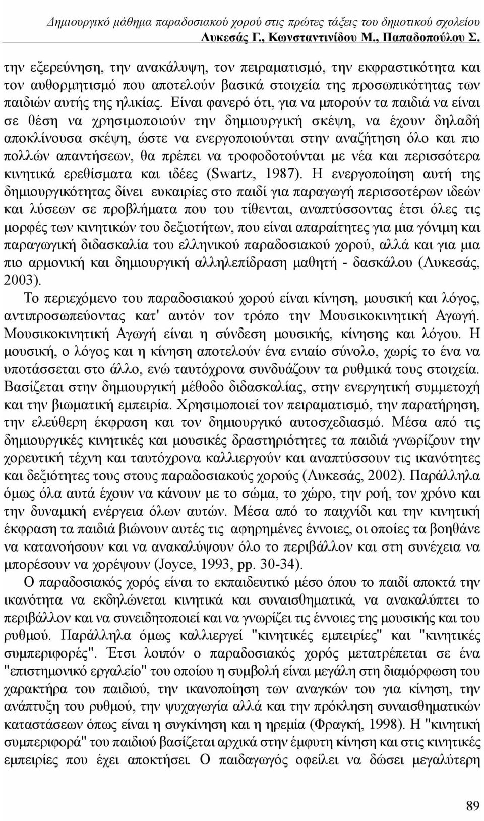 Είναι φανερό ότι, για να μπορούν τα παιδιά να είναι σε θέση να χρησιμοποιούν την δημιουργική σκέψη, να έχουν δηλαδή αποκλίνουσα σκέψη, ώστε να ενεργοποιούνται στην αναζήτηση όλο και πιο πολλών