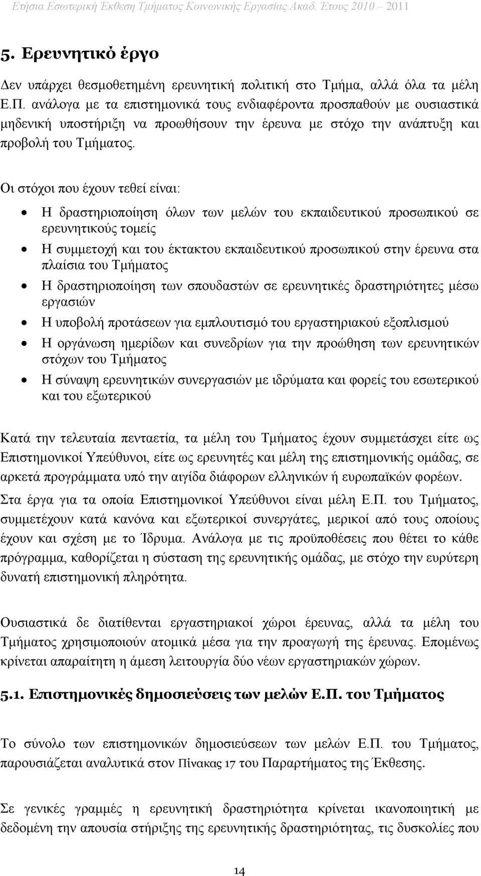 Οι στόχοι που έχουν τεθεί είναι: Η δραστηριοποίηση όλων των μελών του εκπαιδευτικού προσωπικού σε ερευνητικούς τομείς Η συμμετοχή και του έκτακτου εκπαιδευτικού προσωπικού στην έρευνα στα πλαίσια του