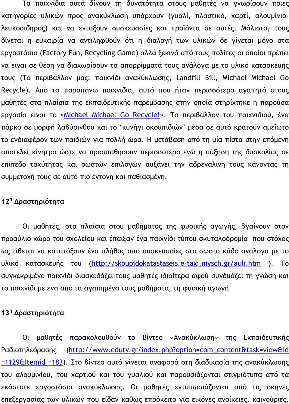 Μάλιστα, τους δίνεται η ευκαιρία να αντιληφθούν ότι η διαλογή των υλικών δε γίνεται μόνο στα εργοστάσια (Factory Fun, Recycling Game) αλλά ξεκινά από τους πολίτες οι οποίοι πρέπει να είναι σε θέση να