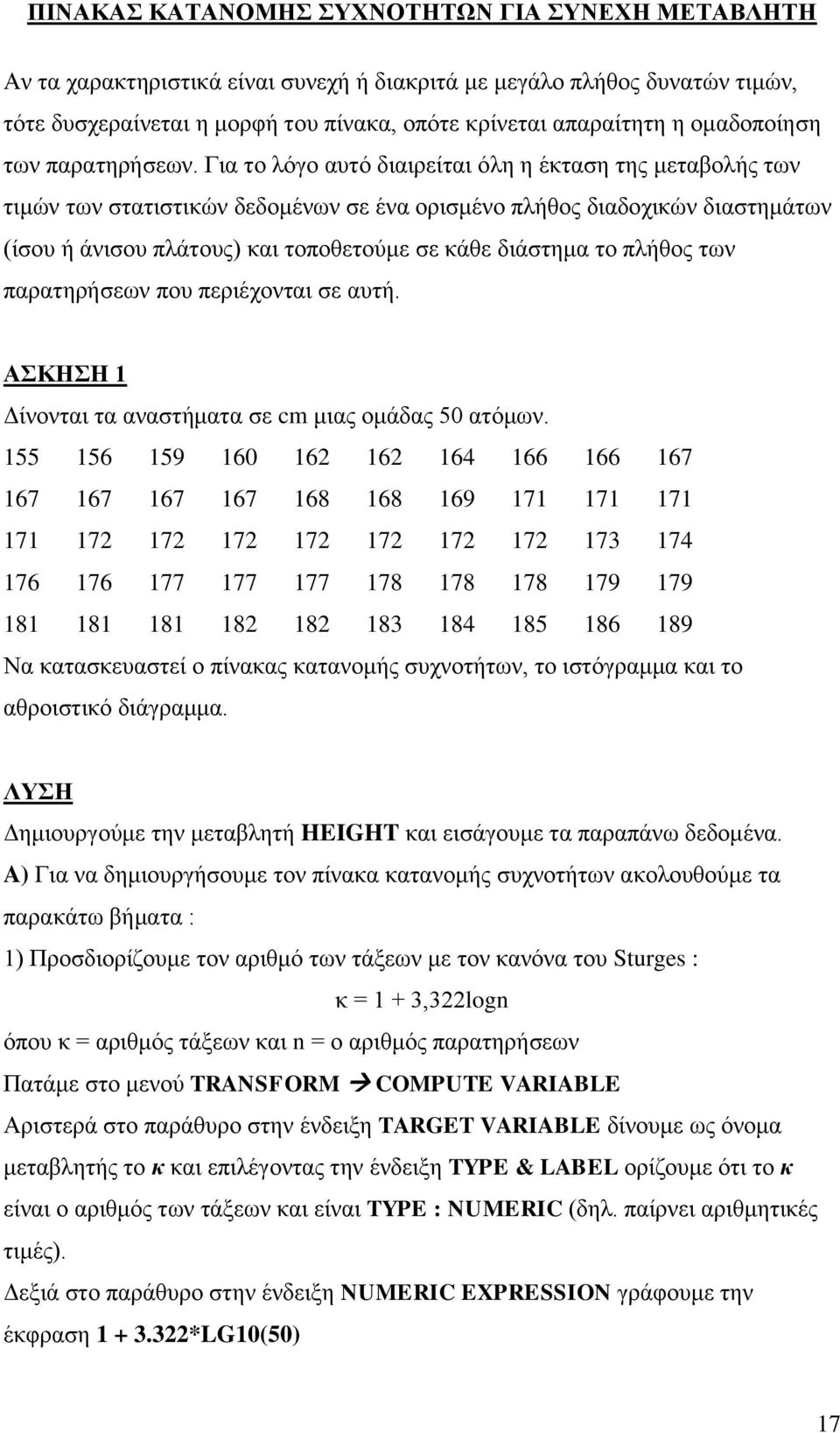 Γηα ην ιόγν απηό δηαηξείηαη όιε ε έθηαζε ηεο κεηαβνιήο ησλ ηηκώλ ησλ ζηαηηζηηθώλ δεδνκέλσλ ζε έλα νξηζκέλν πιήζνο δηαδνρηθώλ δηαζηεκάησλ (ίζνπ ή άληζνπ πιάηνπο) θαη ηνπνζεηνύκε ζε θάζε δηάζηεκα ην