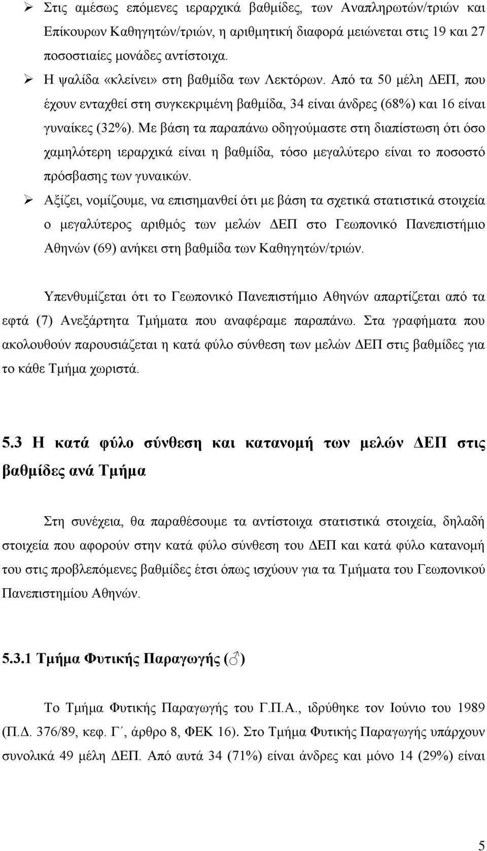 Με βάση τα παραπάνω οδηγούμαστε στη διαπίστωση ότι όσο χαμηλότερη ιεραρχικά είναι η βαθμίδα, τόσο μεγαλύτερο είναι το ποσοστό πρόσβασης των γυναικών.