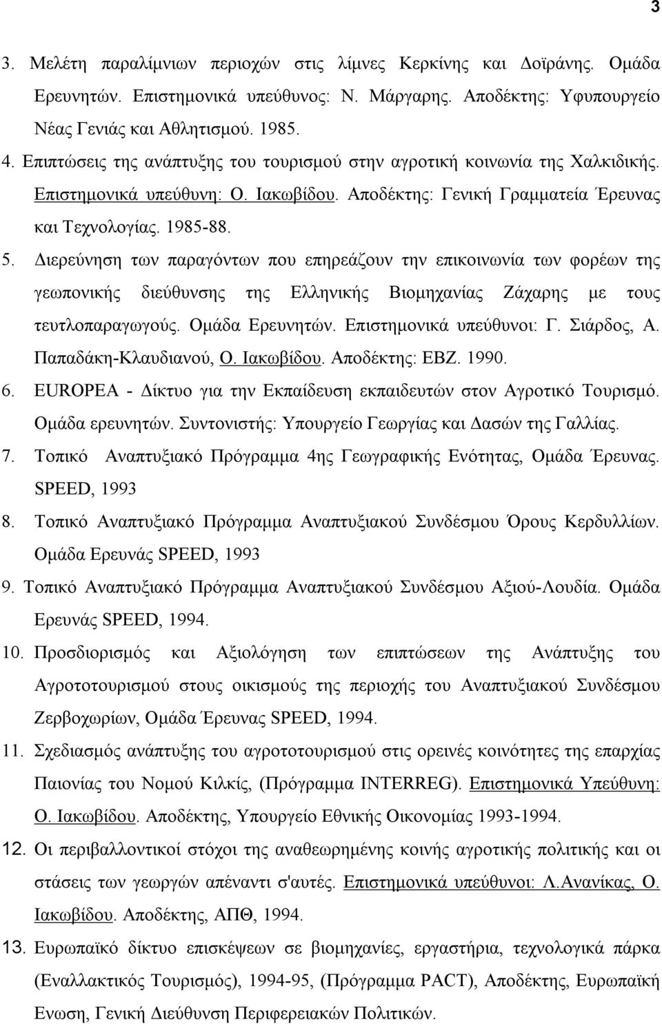 Διερεύνηση των παραγόντων που επηρεάζουν την επικοινωνία των φορέων της γεωπονικής διεύθυνσης της Ελληνικής Βιομηχανίας Ζάχαρης με τους τευτλοπαραγωγούς. Ομάδα Ερευνητών. Επιστημονικά υπεύθυνοι: Γ.