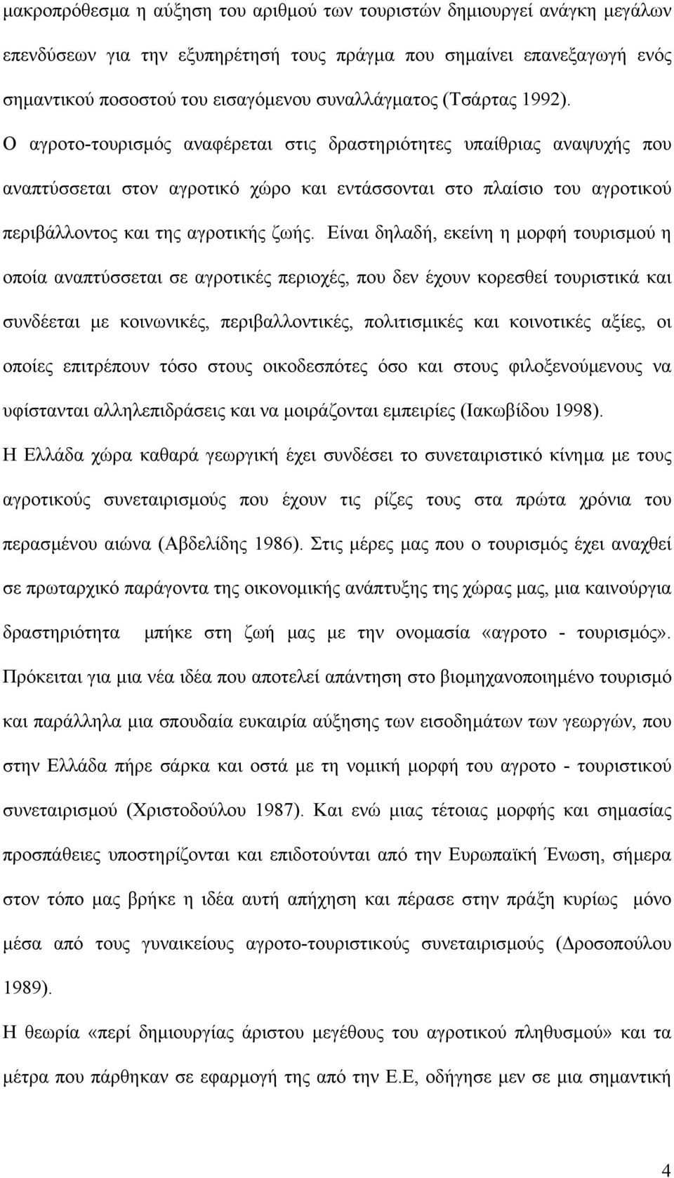 Είναι δηλαδή, εκείνη η µορφή τουρισµού η οποία αναπτύσσεται σε αγροτικές περιοχές, που δεν έχουν κορεσθεί τουριστικά και συνδέεται µε κοινωνικές, περιβαλλοντικές, πολιτισµικές και κοινοτικές αξίες,