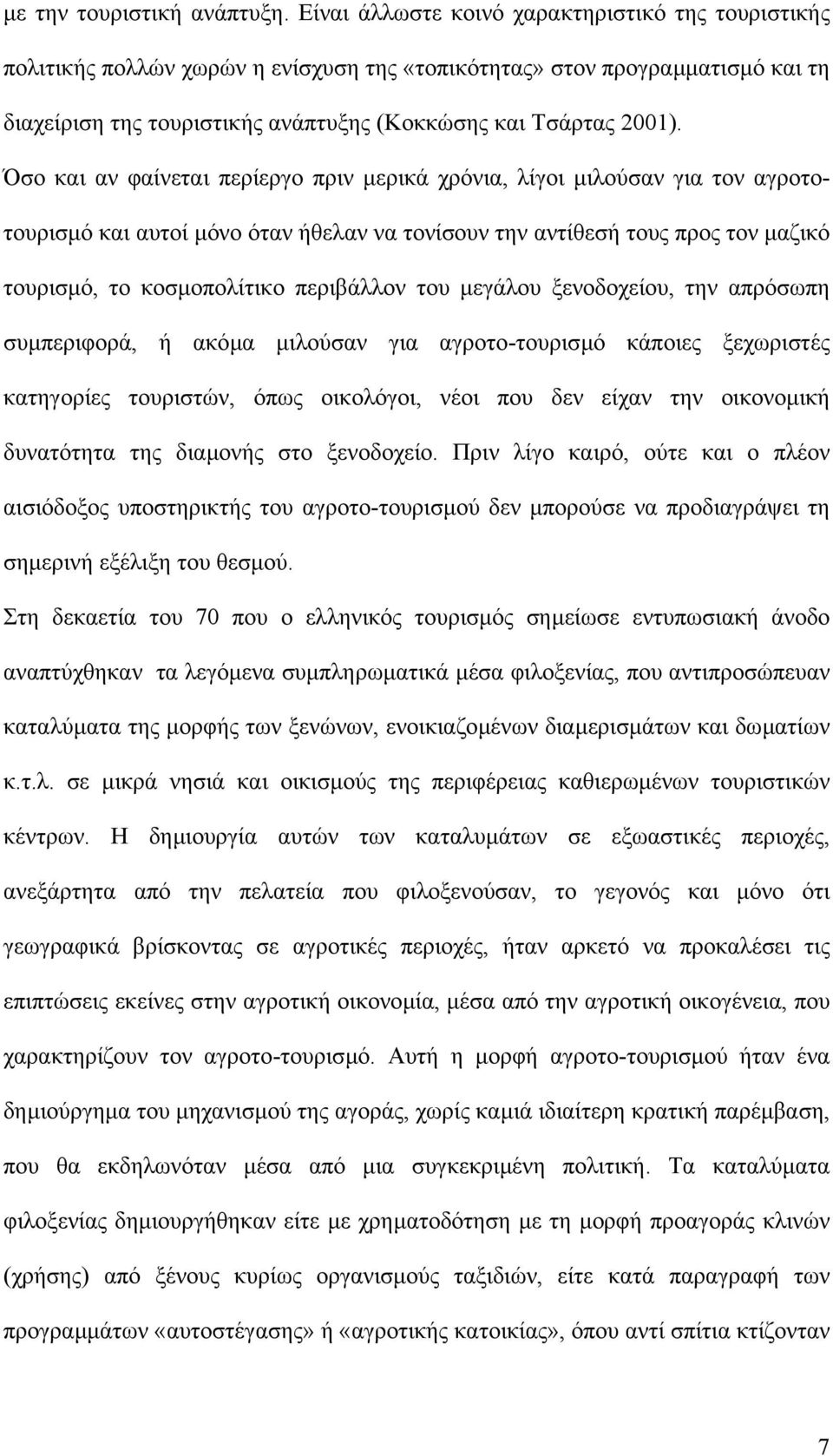 Όσο και αν φαίνεται περίεργο πριν µερικά χρόνια, λίγοι µιλούσαν για τον αγροτοτουρισµό και αυτοί µόνο όταν ήθελαν να τονίσουν την αντίθεσή τους προς τον µαζικό τουρισµό, το κοσµοπολίτικο περιβάλλον