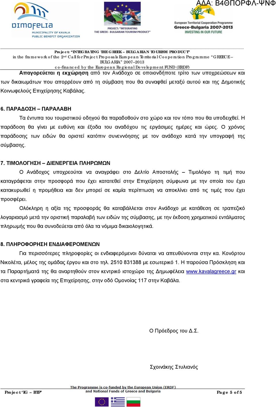 Η παράδοση θα γίνει με ευθύνη και έξοδα του αναδόχου τις εργάσιμες ημέρες και ώρες. Ο χρόνος παράδοσης των ειδών θα οριστεί κατόπιν συνεννόησης με τον ανάδοχο κατά την υπογραφή της σύμβασης. 7.