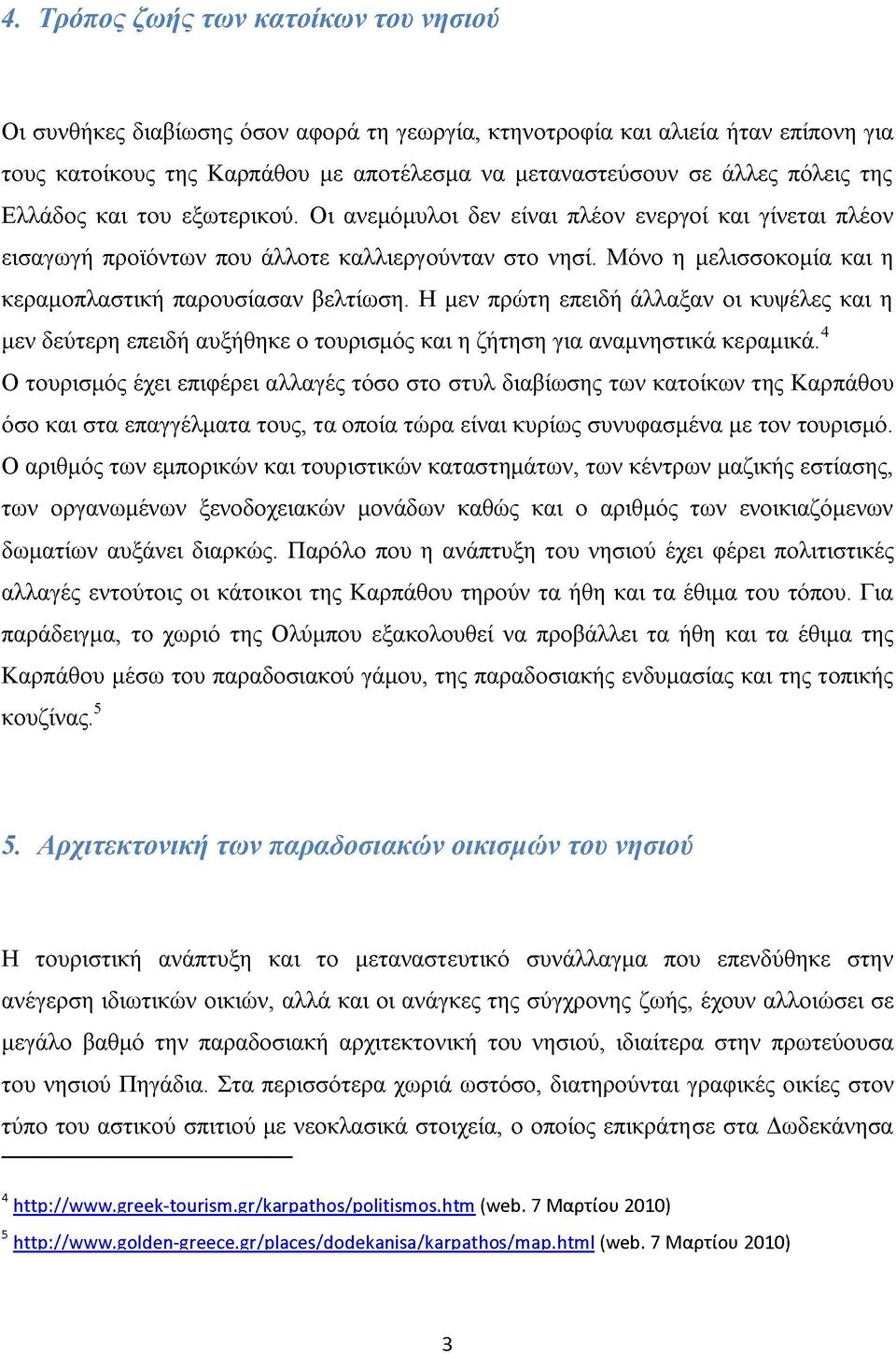 Μόνο η μελισσοκομία και η κεραμοπλαστική παρουσίασαν βελτίωση. Η μεν πρώτη επειδή άλλαξαν οι κυψέλες και η μεν δεύτερη επειδή αυξήθηκε ο τουρισμός και η ζήτηση για αναμνηστικά κεραμικά.