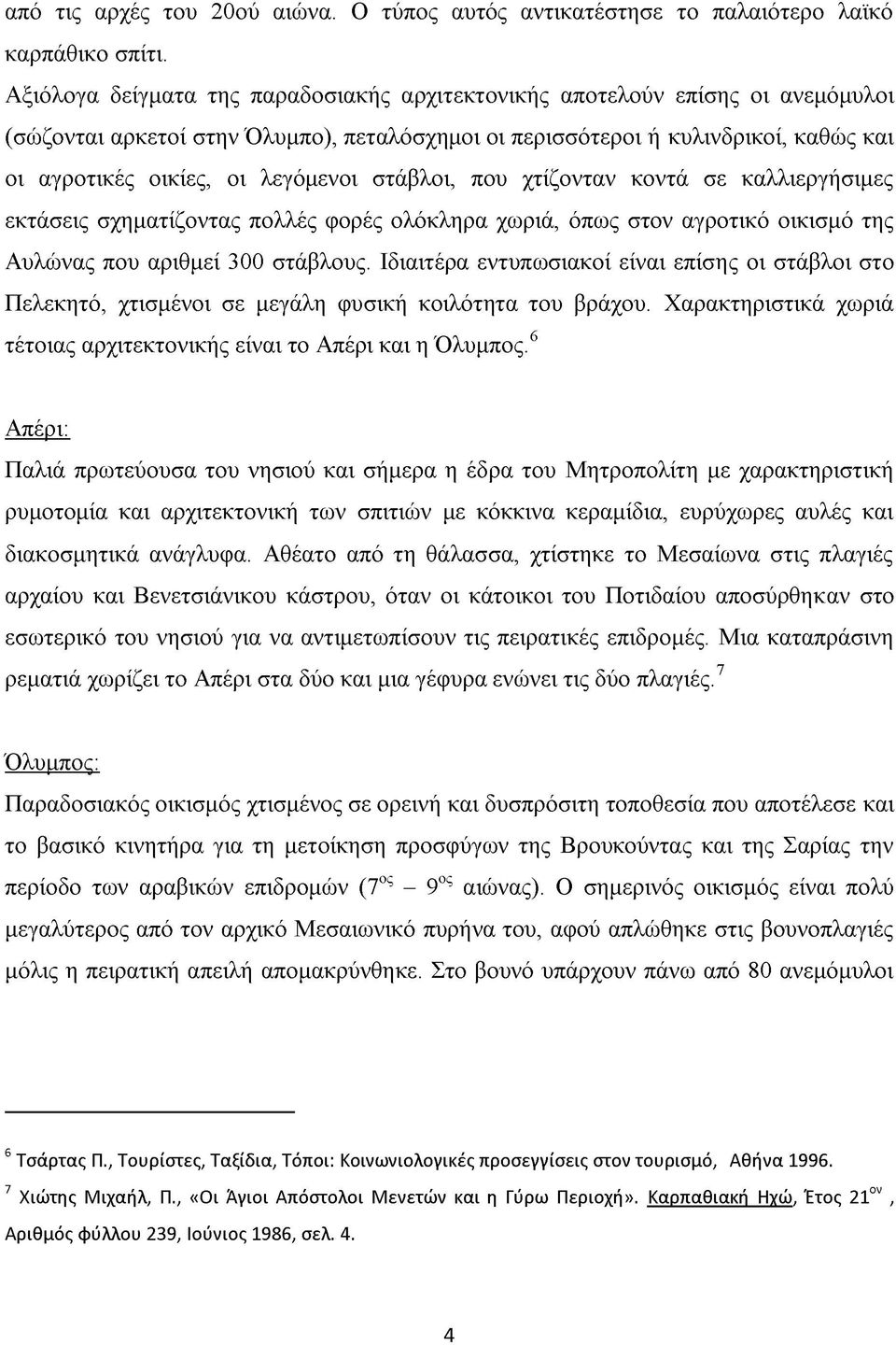 λεγόμενοι στάβλοι, που χτίζονταν κοντά σε καλλιεργήσιμες εκτάσεις σχηματίζοντας πολλές φορές ολόκληρα χωριά, όπως στον αγροτικό οικισμό της Αυλώνας που αριθμεί 300 στάβλους.