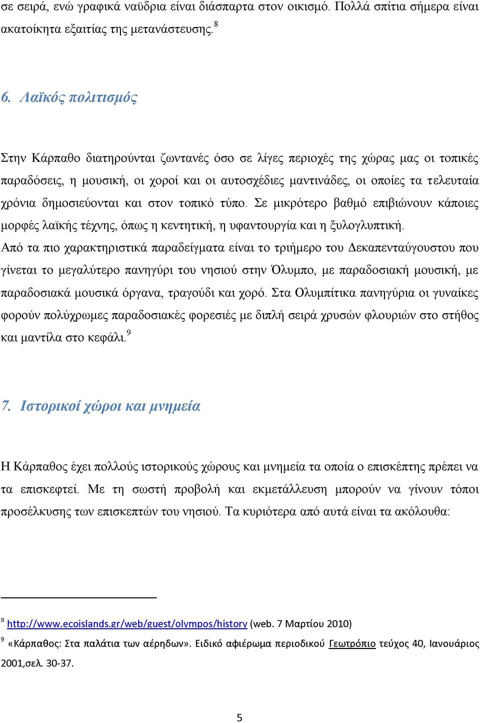 δημοσιεύονται και στον τοπικό τύπο. Σε μικρότερο βαθμό επιβιώνουν κάποιες μορφές λαϊκής τέχνης, όπως η κεντητική, η υφαντουργία και η ξυλογλυπτική.