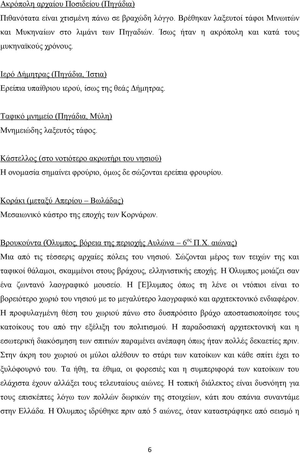 Κάστελλος (στο νοτιότερο ακρωτήρι του νησιού) Η ονομασία σημαίνει φρούριο, όμως δε σώζονται ερείπια φρουρίου. Κοράκι (μεταξύ Απερίου - Βωλάδας) Μεσαιωνικό κάστρο της εποχής των Κορνάρων.