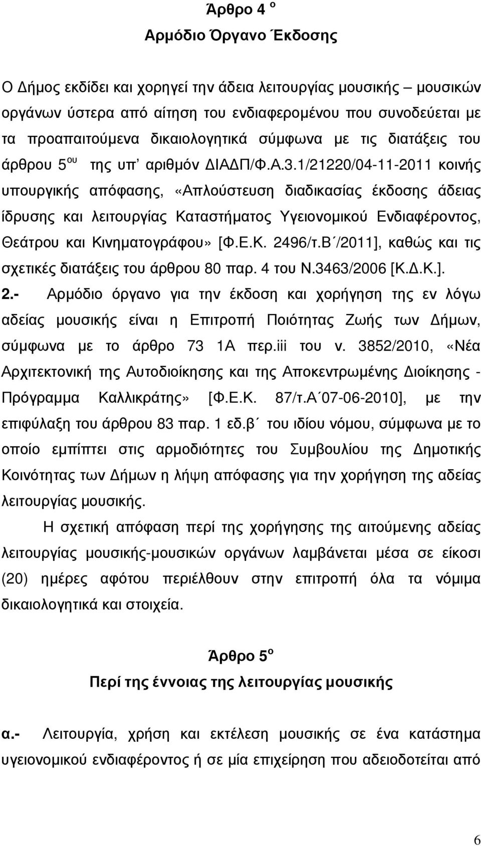 1/21220/04-11-2011 κοινής υπουργικής απόφασης, «Απλούστευση διαδικασίας έκδοσης άδειας ίδρυσης και λειτουργίας Καταστήµατος Υγειονοµικού Ενδιαφέροντος, Θεάτρου και Κινηµατογράφου» [Φ.Ε.Κ. 2496/τ.