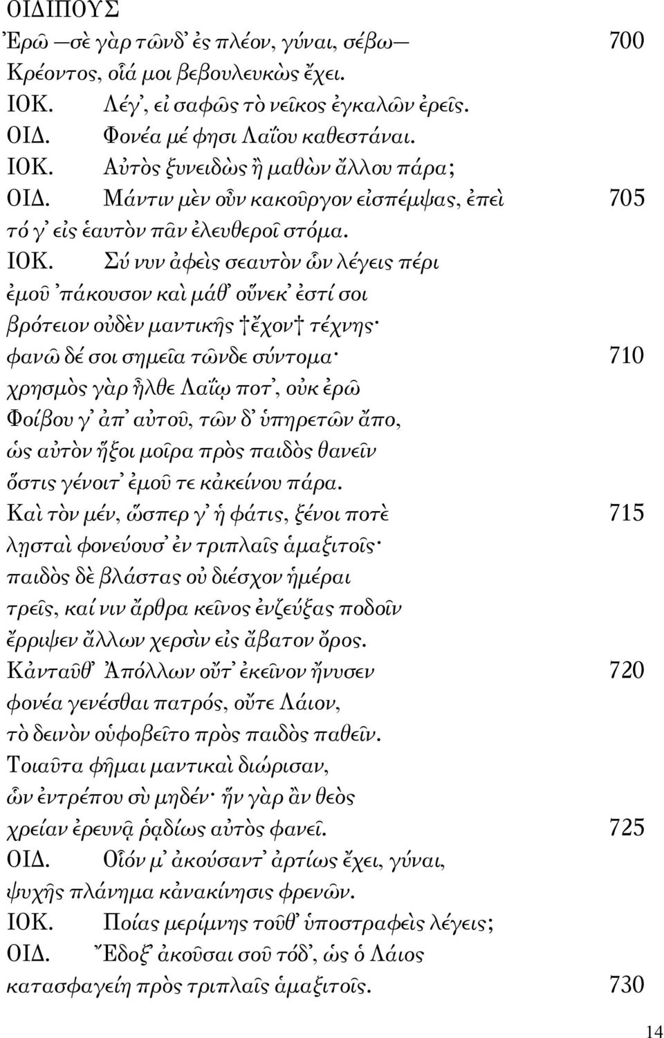 Σύ νυν ἀφεὶς σεαυτὸν ὧν λέγεις πέρι ἐμοῦ πάκουσον καὶ μάθ οὕνεκ ἐστί σοι βρότειον οὐδὲν μαντικῆς ἔχον τέχνης φανῶ δέ σοι σημεῖα τῶνδε σύντομα 710 χρησμὸς γὰρ ἦλθε Λαΐῳ ποτ, οὐκ ἐρῶ Φοίβου γ ἀπ αὐτοῦ,