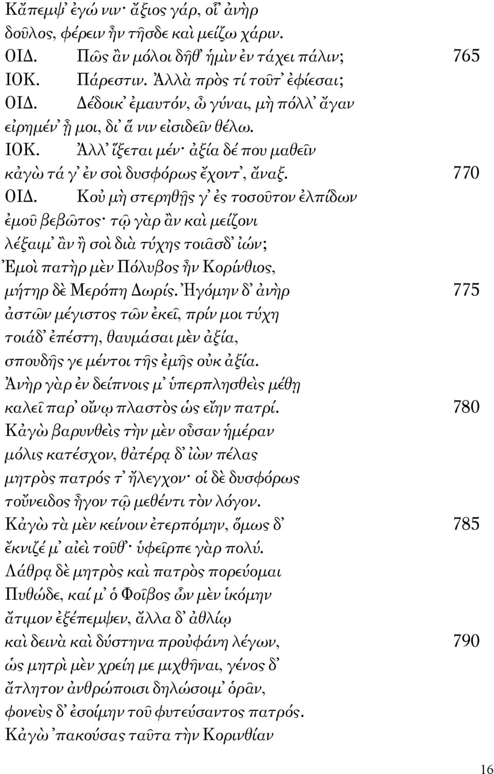 Κοὐ μὴ στερηθῇς γ ἐς τοσοῦτον ἐλπίδων ἐμοῦ βεβῶτος τῷ γὰρ ἂν καὶ μείζονι λέξαιμ ἂν ἢ σοὶ διὰ τύχης τοιᾶσδ ἰών; Ἐμοὶ πατὴρ μὲν Πόλυβος ἦν Κορίνθιος, μήτηρ δὲ Μερόπη Δωρίς.