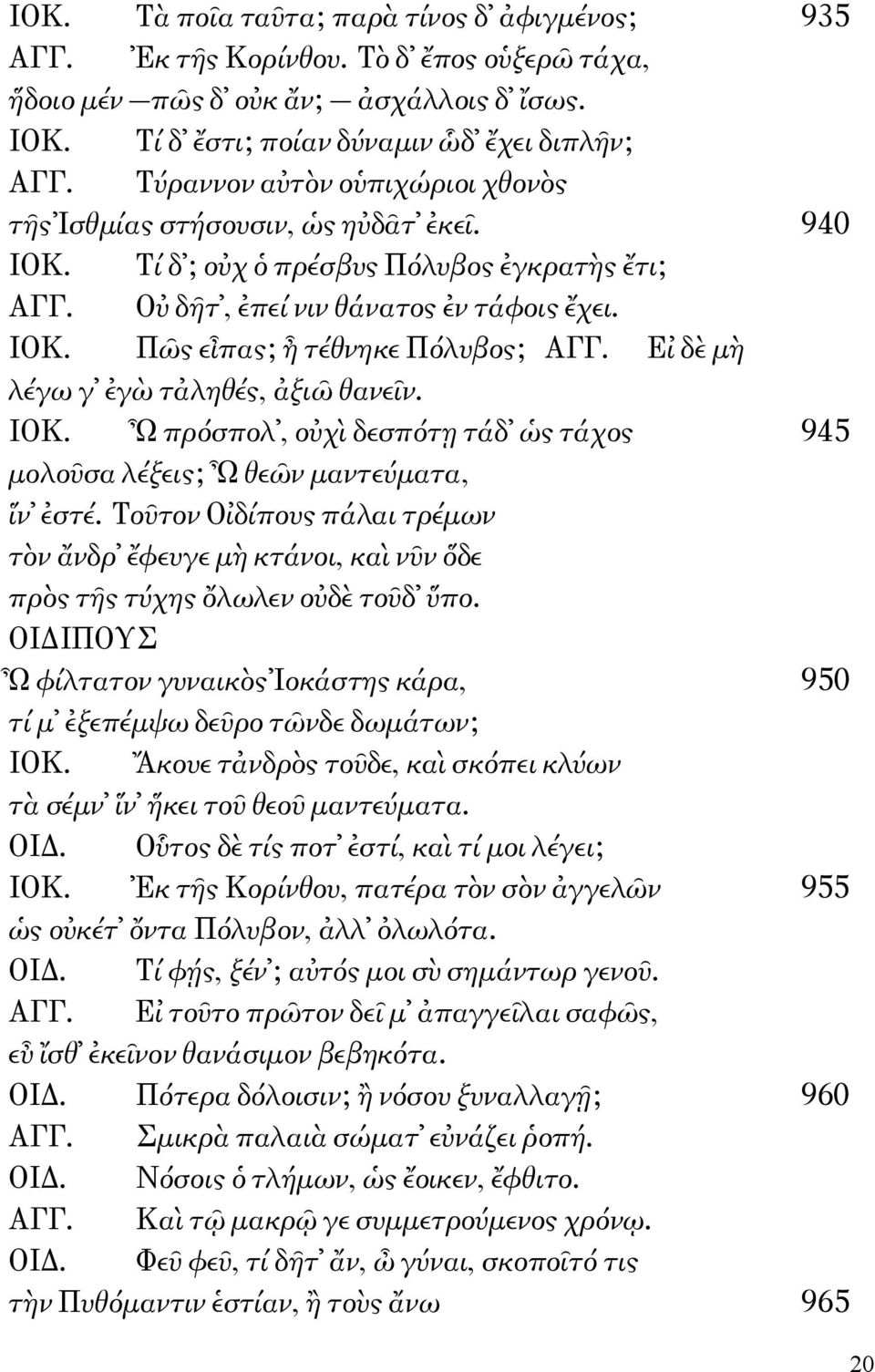 Εἰ δὲ μὴ λέγω γ ἐγὼ τἀληθές, ἀξιῶ θανεῖν. ΙΟΚ. Ὦ πρόσπολ, οὐχὶ δεσπότῃ τάδ ὡς τάχος 945 μολοῦσα λέξεις; Ὦ θεῶν μαντεύματα, ἵν ἐστέ.