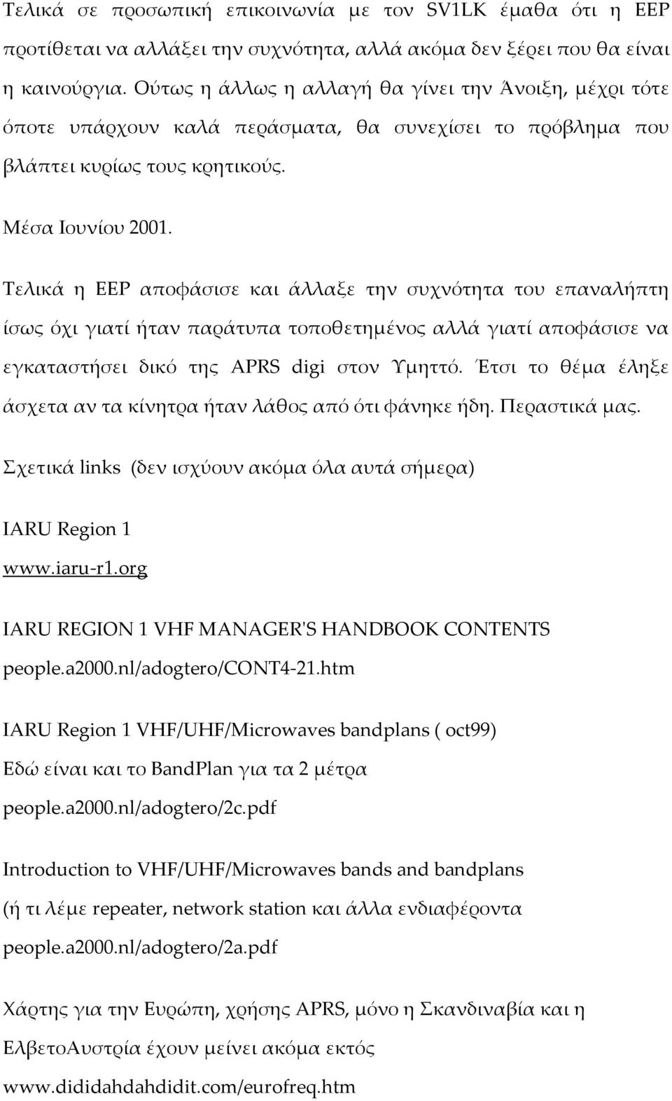 Σελικά η ΕΕΡ αποφάσισε και άλλαξε την συχνότητα του επαναλήπτη ίσως όχι γιατί ήταν παράτυπα τοποθετημένος αλλά γιατί αποφάσισε να εγκαταστήσει δικό της APRS digi στον Τμηττό.