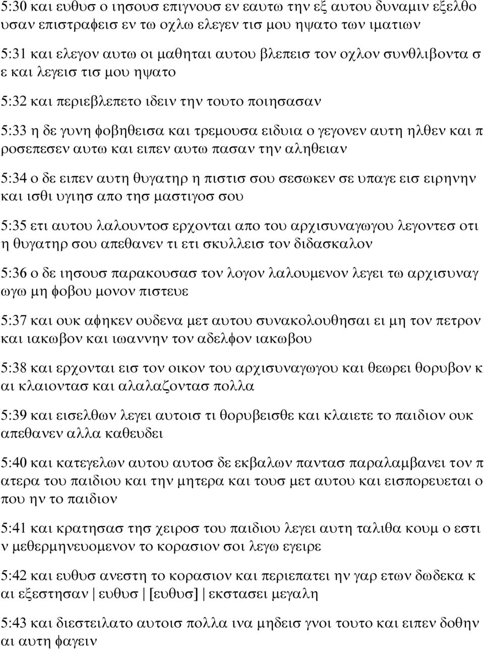 5:34 ο δε ειπεν αυτη θυγατηρ η πιστισ σου σεσωκεν σε υπαγε εισ ειρηνην και ισθι υγιησ απο τησ μαστιγοσ σου 5:35 ετι αυτου λαλουντοσ ερχονται απο του αρχισυναγωγου λεγοντεσ οτι η θυγατηρ σου απεθανεν