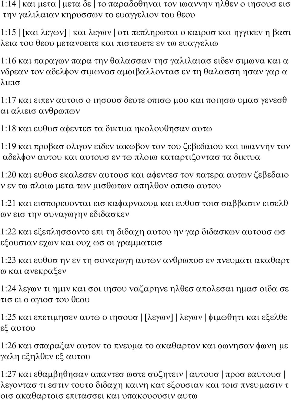 αυτοισ ο ιησουσ δευτε οπισω μου και ποιησω υμασ γενεσθ αι αλιεισ ανθρωπων 1:18 και ευθυσ αφεντεσ τα δικτυα ηκολουθησαν αυτω 1:19 και προβασ ολιγον ειδεν ιακωβον τον του ζεβεδαιου και ιωαννην τον