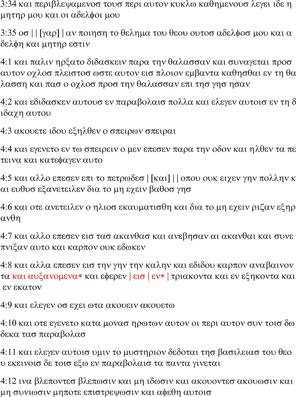 εδιδασκεν αυτουσ εν παραβολαισ πολλα και ελεγεν αυτοισ εν τη δ ιδαχη αυτου 4:3 ακουετε ιδου εξηλθεν ο σπειρων σπειραι 4:4 και εγενετο εν τω σπειρειν ο μεν επεσεν παρα την οδον και ηλθεν τα πε τεινα