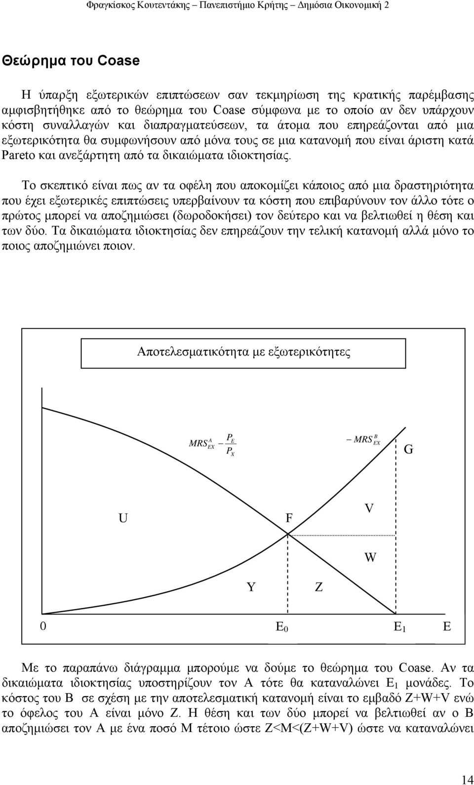 Το σκεπτικό είναι πως αν τα οφέλη που αποκοίζει κάποιος από ια δραστηριότητα που έχει εξωτερικές επιπτώσεις υπερβαίνουν τα κόστη που επιβαρύνουν τον άλλο τότε ο πρώτος πορεί να αποζηιώσει