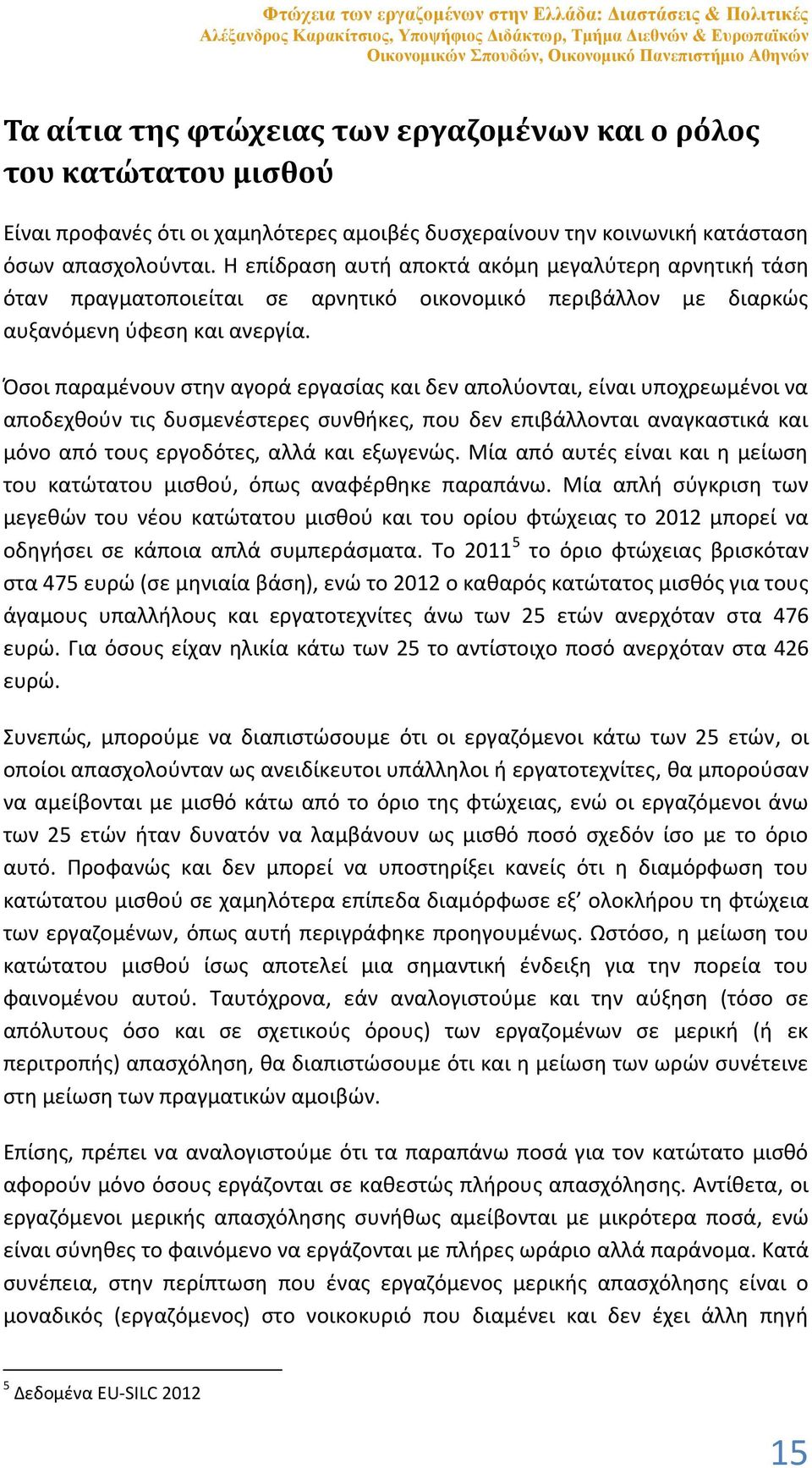 Η επίδραση αυτή αποκτά ακόμη μεγαλύτερη αρνητική τάση όταν πραγματοποιείται σε αρνητικό οικονομικό περιβάλλον με διαρκώς αυξανόμενη ύφεση και ανεργία.