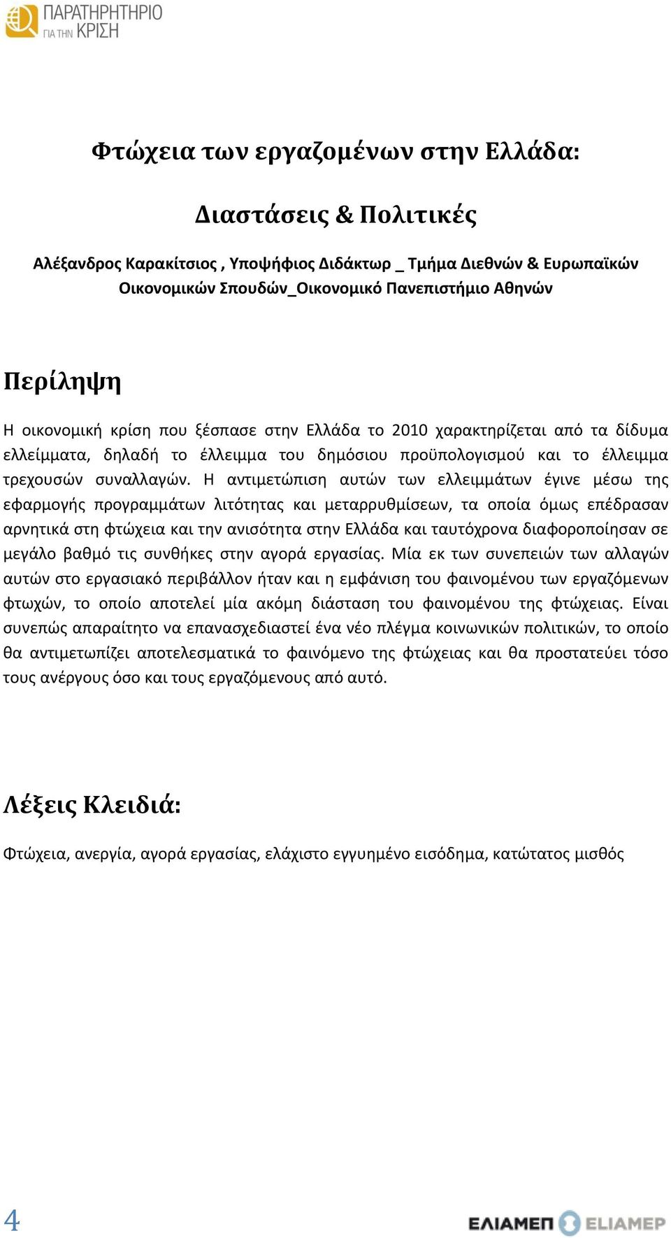 Η αντιμετώπιση αυτών των ελλειμμάτων έγινε μέσω της εφαρμογής προγραμμάτων λιτότητας και μεταρρυθμίσεων, τα οποία όμως επέδρασαν αρνητικά στη φτώχεια και την ανισότητα στην Ελλάδα και ταυτόχρονα