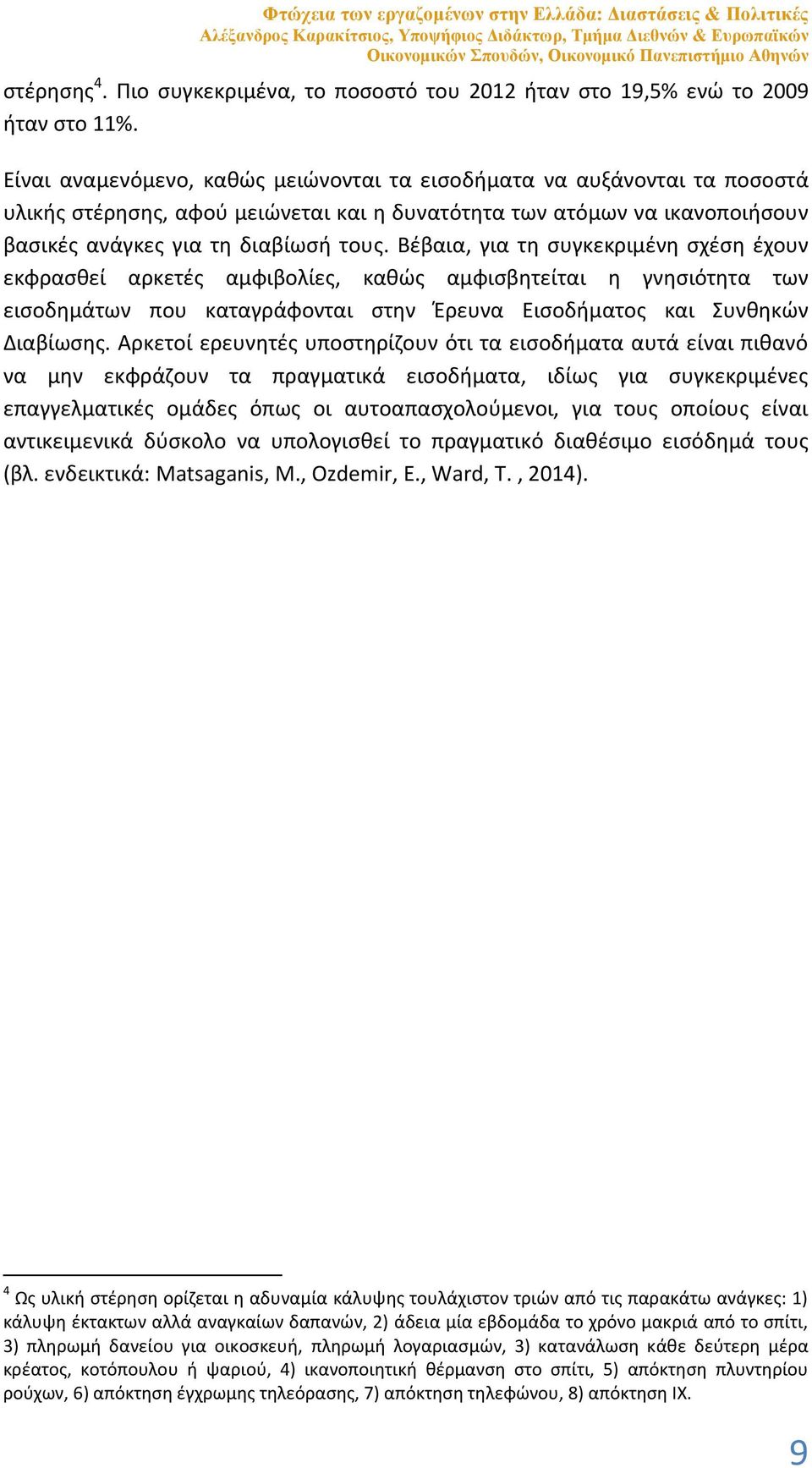 Είναι αναμενόμενο, καθώς μειώνονται τα εισοδήματα να αυξάνονται τα ποσοστά υλικής στέρησης, αφού μειώνεται και η δυνατότητα των ατόμων να ικανοποιήσουν βασικές ανάγκες για τη διαβίωσή τους.