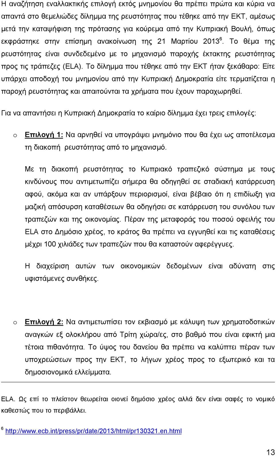 Το δίλημμα που τέθηκε από την ΕΚΤ ήταν ξεκάθαρο: Είτε υπάρχει αποδοχή του μνημονίου από την Κυπριακή Δημοκρατία είτε τερματίζεται η παροχή ρευστότητας και απαιτούνται τα χρήματα που έχουν παραχωρηθεί.