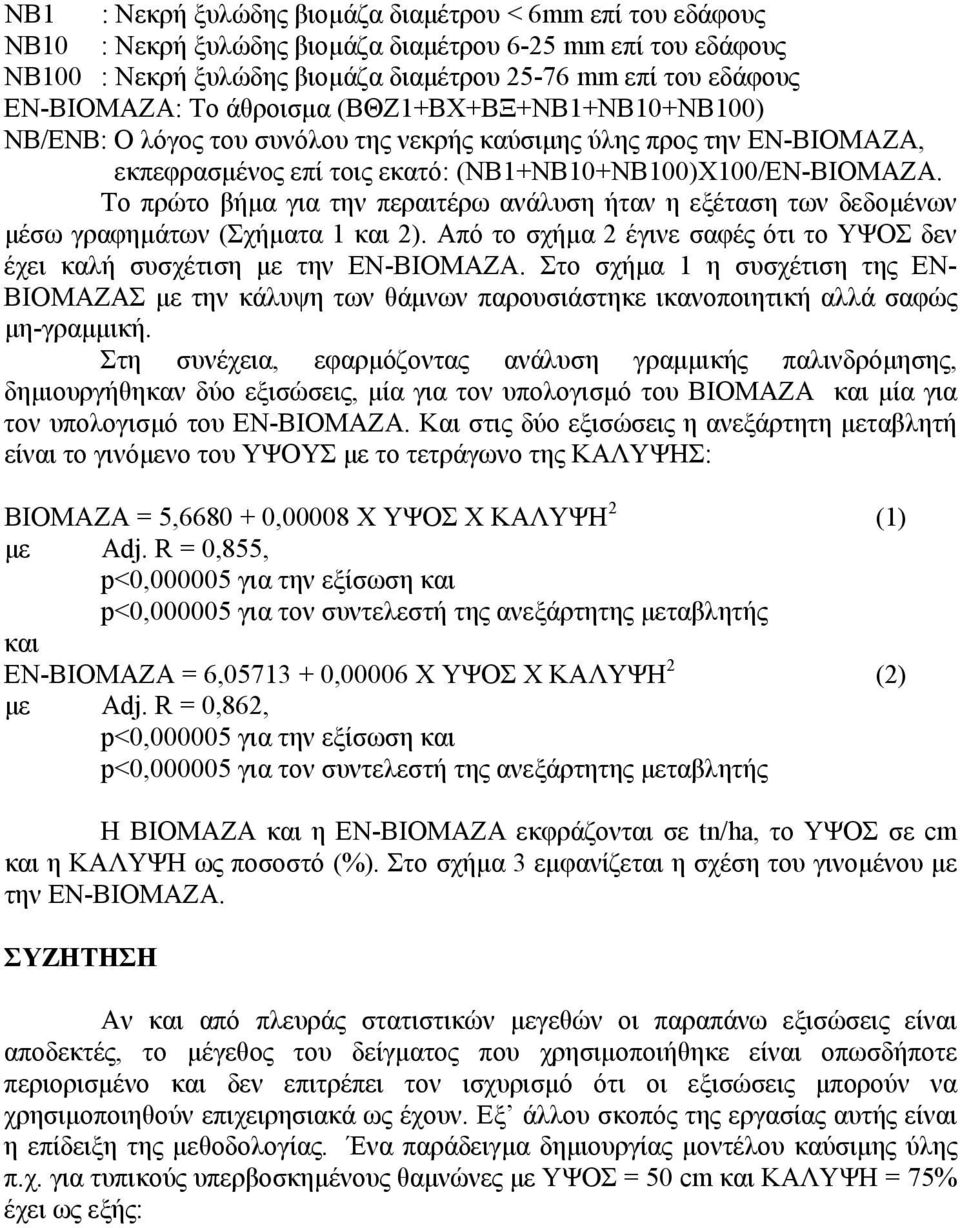 Το πρώτο βήµα για την περαιτέρω ανάλυση ήταν η εξέταση των δεδοµένων µέσω γραφηµάτων (Σχήµατα 1 και 2). Από το σχήµα 2 έγινε σαφές ότι το ΥΨΟΣ δεν έχει καλή συσχέτιση µε την ΕΝ-ΒΙΟΜΑΖΑ.