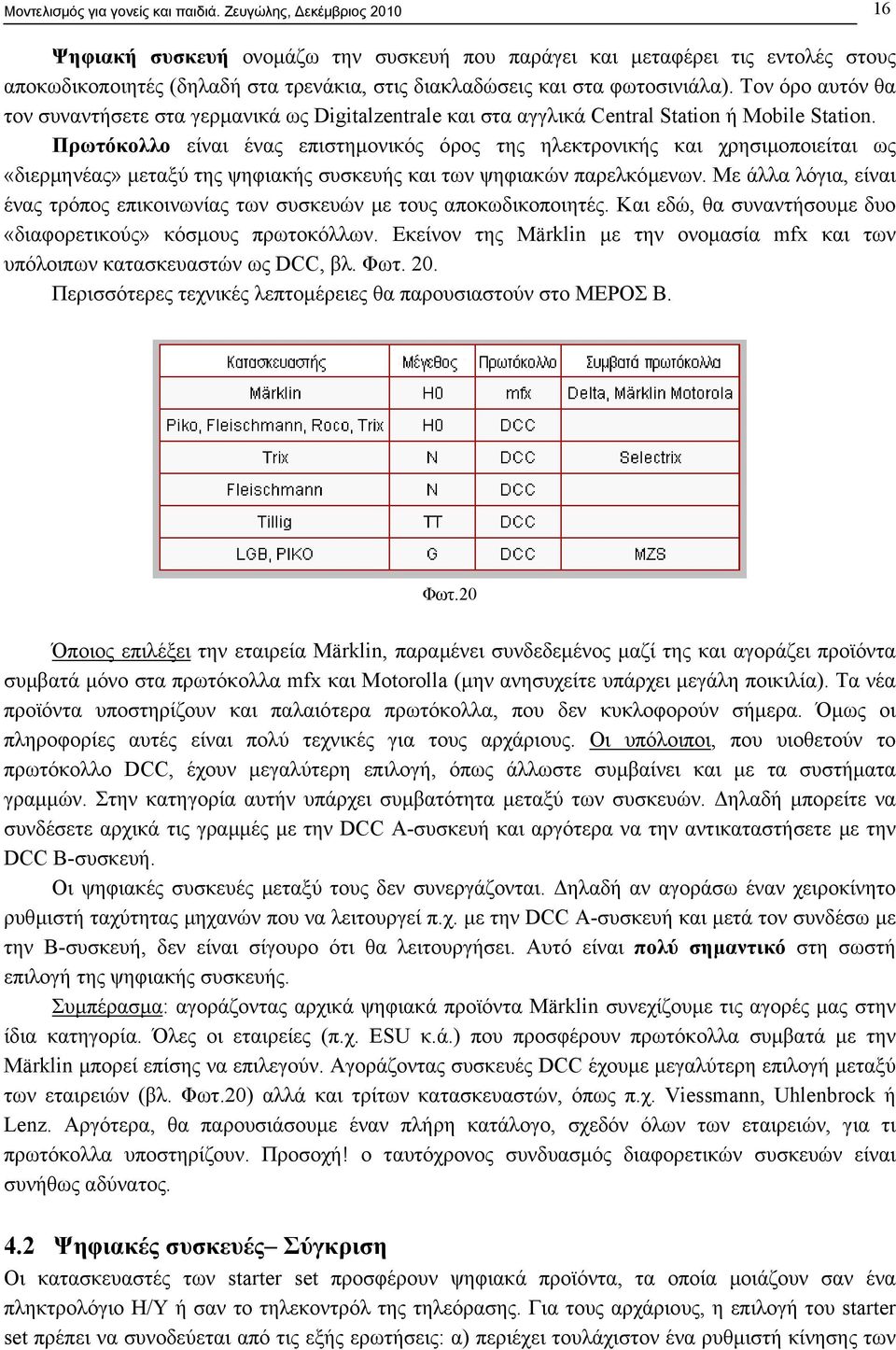 Τον όρο αυτόν θα τον συναντήσετε στα γερµανικά ως Digitalzentrale και στα αγγλικά Central Station ή Mobile Station.