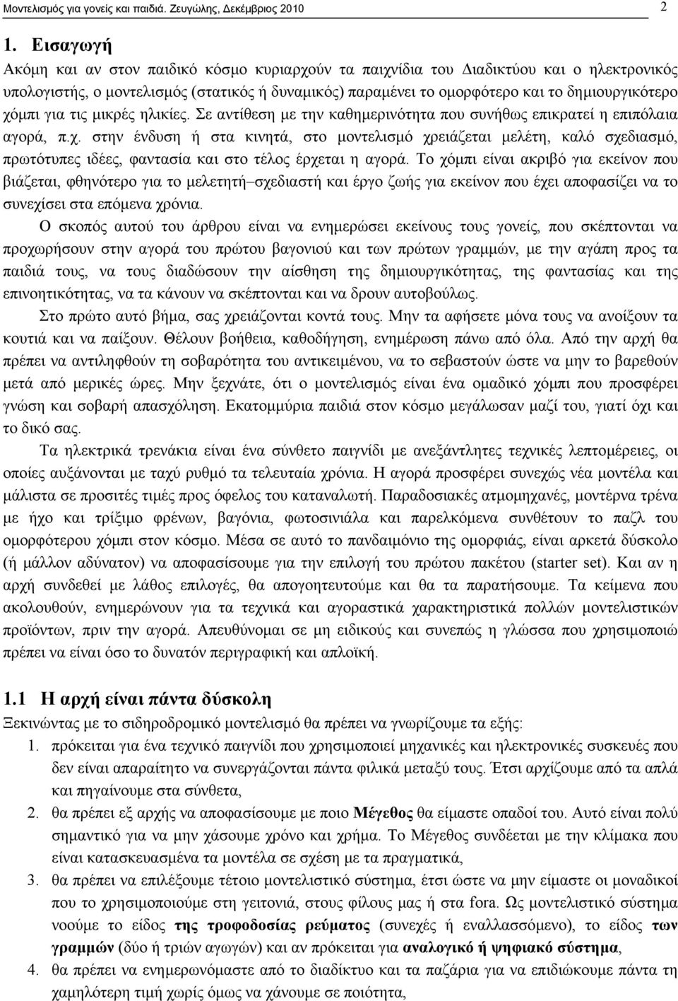 χόµπι για τις µικρές ηλικίες. Σε αντίθεση µε την καθηµερινότητα που συνήθως επικρατεί η επιπόλαια αγορά, π.χ. στην ένδυση ή στα κινητά, στο µοντελισµό χρειάζεται µελέτη, καλό σχεδιασµό, πρωτότυπες ιδέες, φαντασία και στο τέλος έρχεται η αγορά.