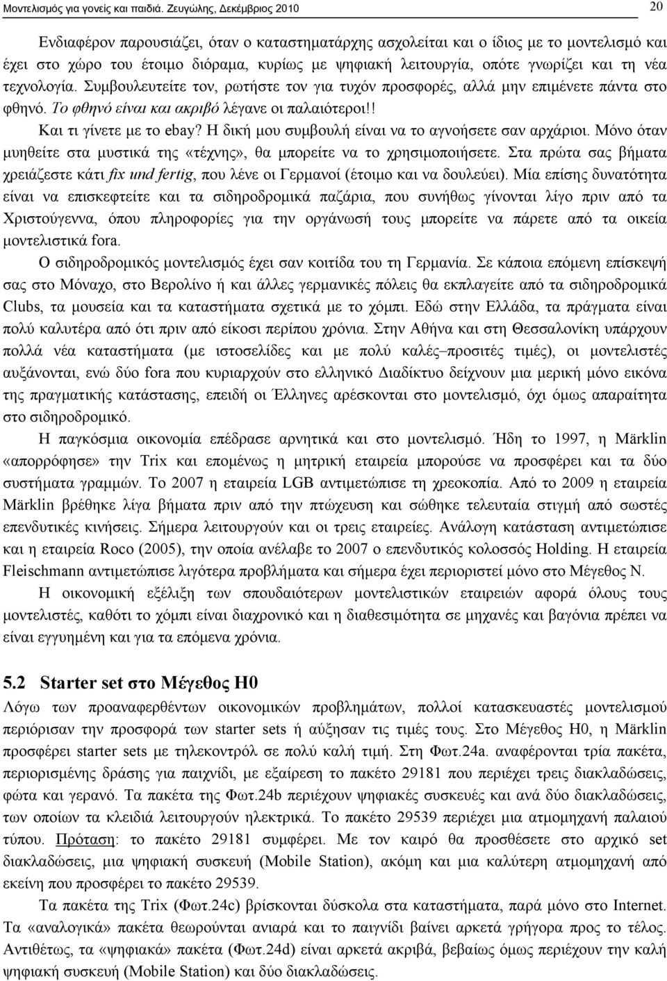 και τη νέα τεχνολογία. Συµβουλευτείτε τον, ρωτήστε τον για τυχόν προσφορές, αλλά µην επιµένετε πάντα στο φθηνό. Το φθηνό είναι και ακριβό λέγανε οι παλαιότεροι!! Και τι γίνετε µε το ebay?