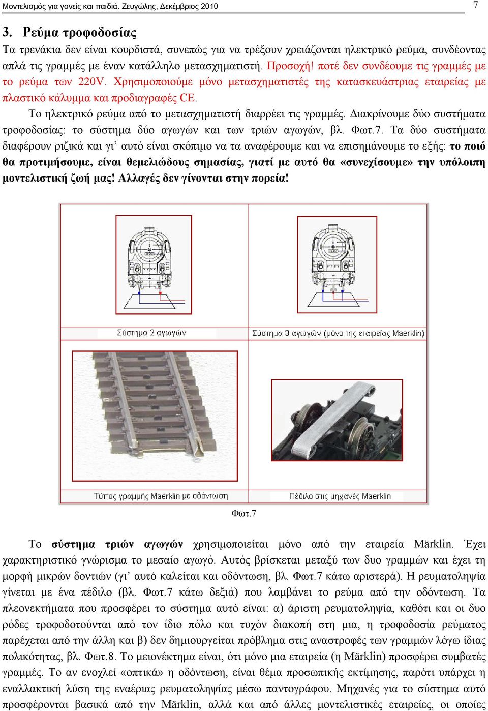 ποτέ δεν συνδέουµε τις γραµµές µε το ρεύµα των 220V. Χρησιµοποιούµε µόνο µετασχηµατιστές της κατασκευάστριας εταιρείας µε πλαστικό κάλυµµα και προδιαγραφές CE.