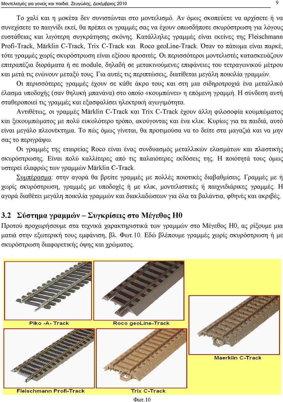 Κατάλληλες γραµµές είναι εκείνες της Fleischmann Profi-Track, Märklin C-Track, Trix C-Track και Roco geoline-track. Όταν το πάτωµα είναι παρκέ, τότε γραµµές χωρίς σκυρόστρωση είναι εξίσου προσιτές.