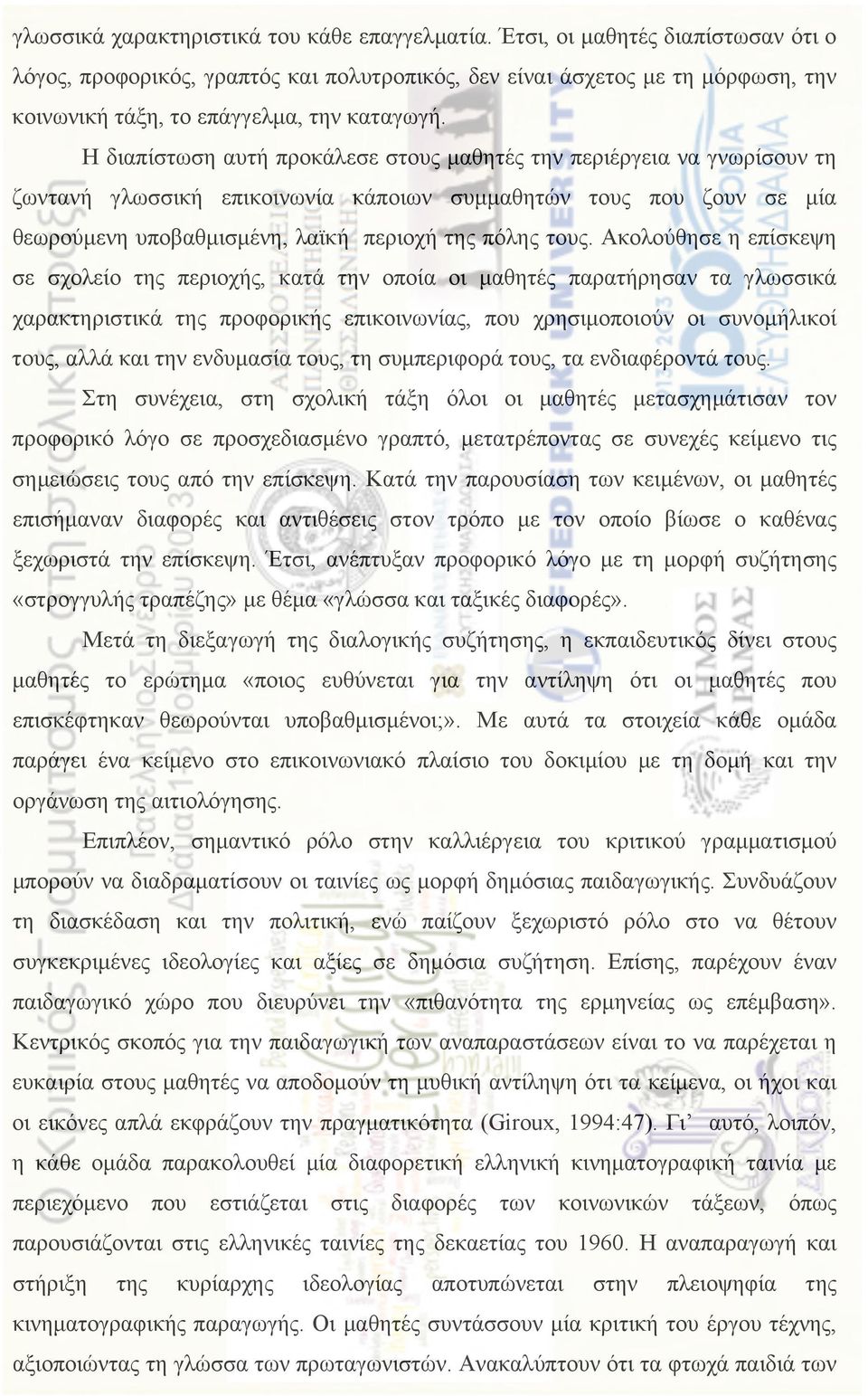 Η διαπίστωση αυτή προκάλεσε στους µαθητές την περιέργεια να γνωρίσουν τη ζωντανή γλωσσική επικοινωνία κάποιων συµµαθητών τους που ζουν σε µία θεωρούµενη υποβαθµισµένη, λαϊκή περιοχή της πόλης τους.