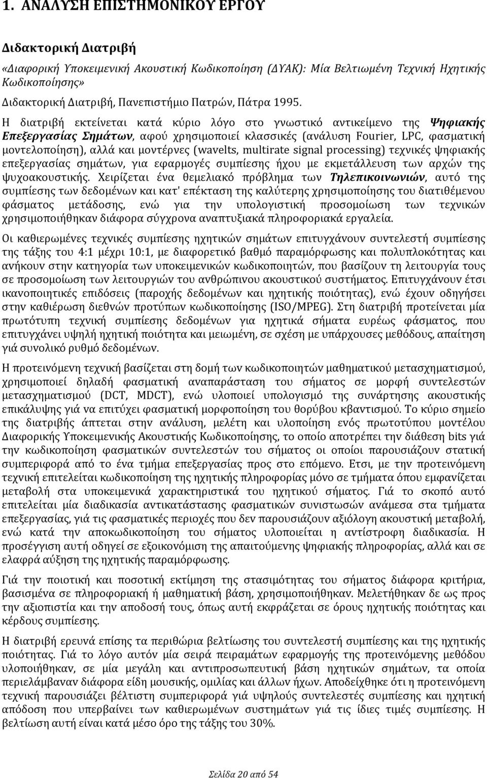 Η διατριβή εκτείνεται κατά κύριο λόγο στο γνωστικό αντικείμενο της Ψηφιακής Επεξεργασίας Σημάτων, αφού χρησιμοποιεί κλασσικές (ανάλυση Fourier, LPC, φασματική μοντελοποίηση), αλλά και μοντέρνες