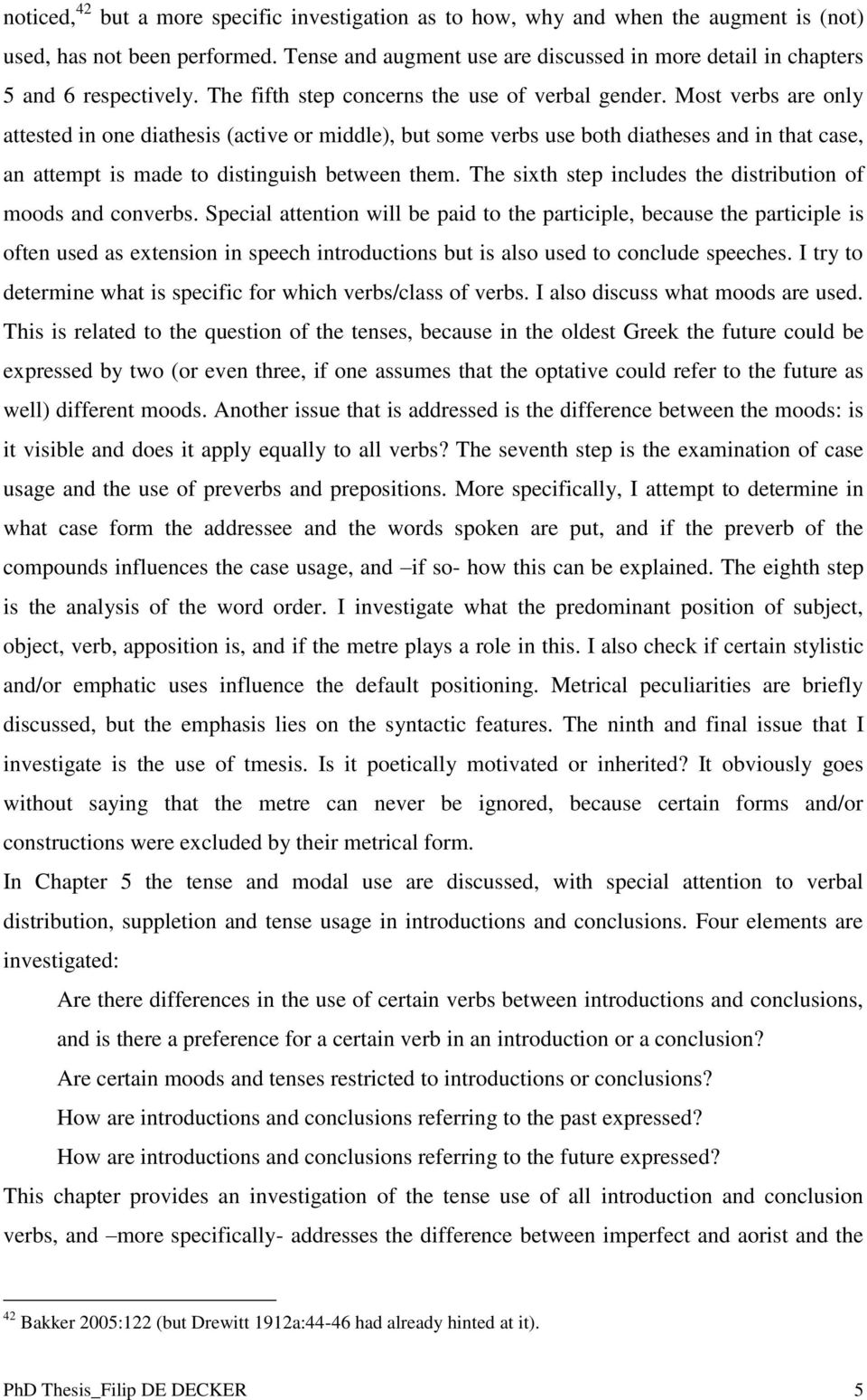 Most verbs are only attested in one diathesis (active or middle), but some verbs use both diatheses and in that case, an attempt is made to distinguish between them.